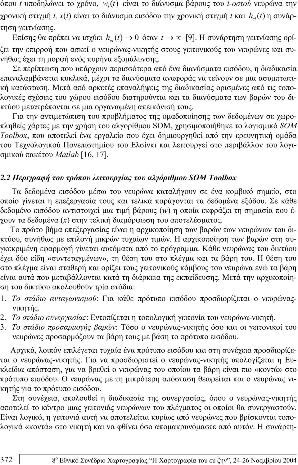 Η συνάρτηση γειτνίασης ορίζει την επιρροή που ασκεί ο νευρώνας-νικητής στους γειτονικούς του νευρώνες και συνήθως έχει τη μορφή ενός πυρήνα εξομάλυνσης.
