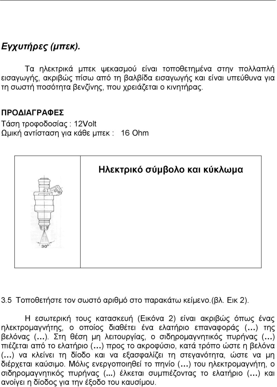 ΠΡΟΔΙΑΓΡΑΦΕ Σάζε ηξνθνδνζίαο : 12Volt Ωκηθή αληίζηαζε γηα θάζε κπεθ : 16 Ohm Ηλεκτρικό σύμβολο και κύκλωμα 3.5 Σνπνζεηήζηε ηνλ ζσζηό αξηζκό ζην παξαθάησ θείκελν.(βι. Δηθ 2).