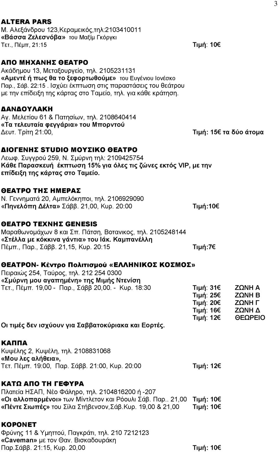 ΔΑΝΔΟΥΛΑΚΗ Αγ. Μελετίου 61 & Πατησίων, τηλ. 2108640414 «Τα τελευταία φεγγάρια» του Μπορντού Δευτ. Τρίτη 21:00, Τιμή: 15 τα δύο άτομα ΔΙΟΓΕΝΗΣ STUDIO ΜΟΥΣΙΚΟ ΘΕΑΤΡΟ Λεωφ. Συγγρού 259, Ν.