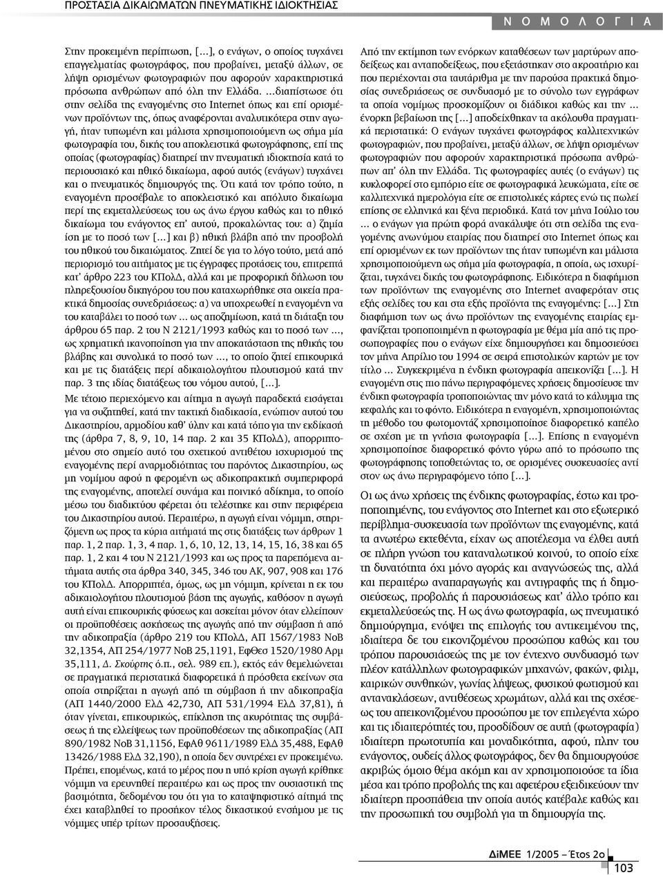 διαπίστωσε ότι στην σελίδα της εναγομένης στο Internet όπως και επί ορισμένων προϊόντων της, όπως αναφέρονται αναλυτικότερα στην αγωγή, ήταν τυπωμένη και μάλιστα χρησιμοποιούμενη ως σήμα μία