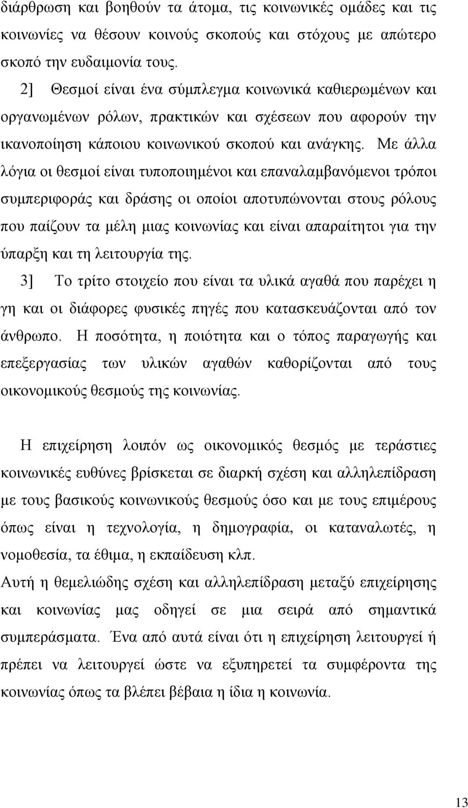 Με άλλα λόγια οι θεσμοί είναι τυποποιημένοι και επαναλαμβανόμενοι τρόποι συμπεριφοράς και δράσης οι οποίοι αποτυπώνονται στους ρόλους που παίζουν τα μέλη μιας κοινωνίας και είναι απαραίτητοι για την