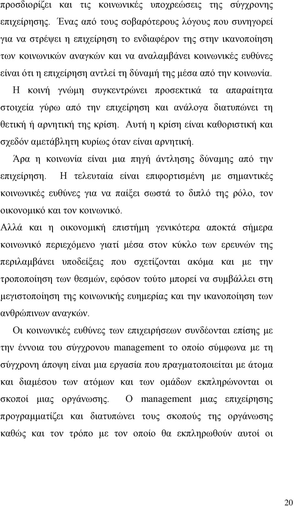 αντλεί τη δύναμή της μέσα από την κοινωνία. Η κοινή γνώμη συγκεντρώνει προσεκτικά τα απαραίτητα στοιχεία γύρω από την επιχείρηση και ανάλογα διατυπώνει τη θετική ή αρνητική της κρίση.