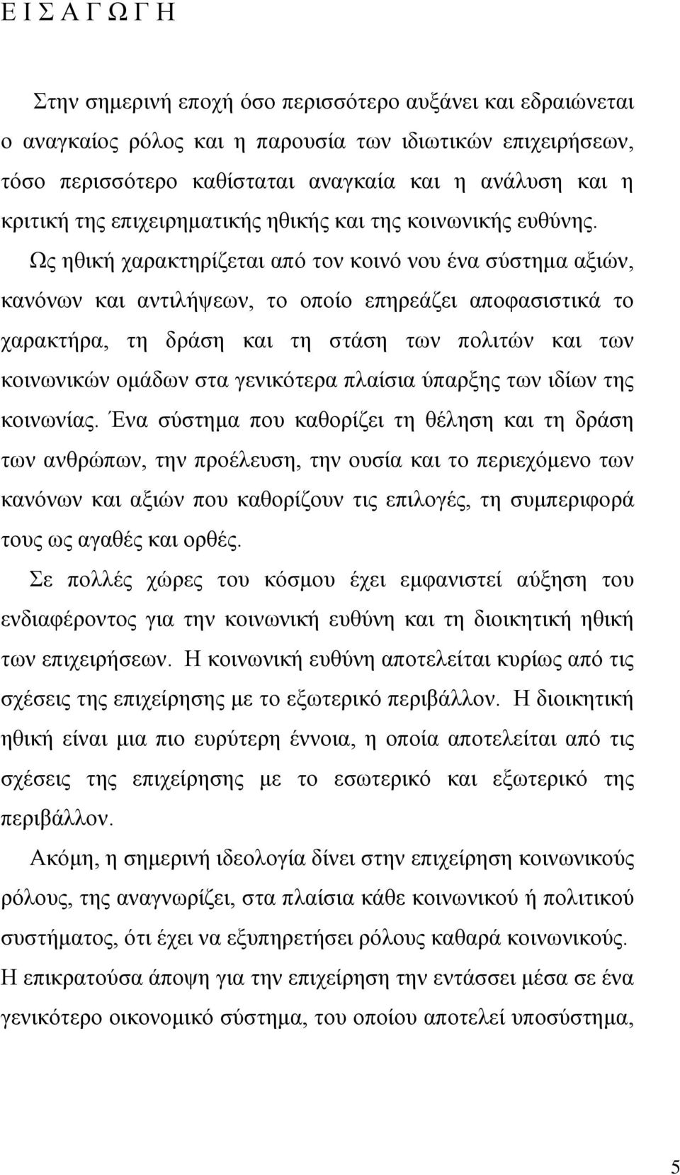 Ως ηθική χαρακτηρίζεται από τον κοινό νου ένα σύστημα αξιών, κανόνων και αντιλήψεων, το οποίο επηρεάζει αποφασιστικά το χαρακτήρα, τη δράση και τη στάση των πολιτών και των κοινωνικών ομάδων στα