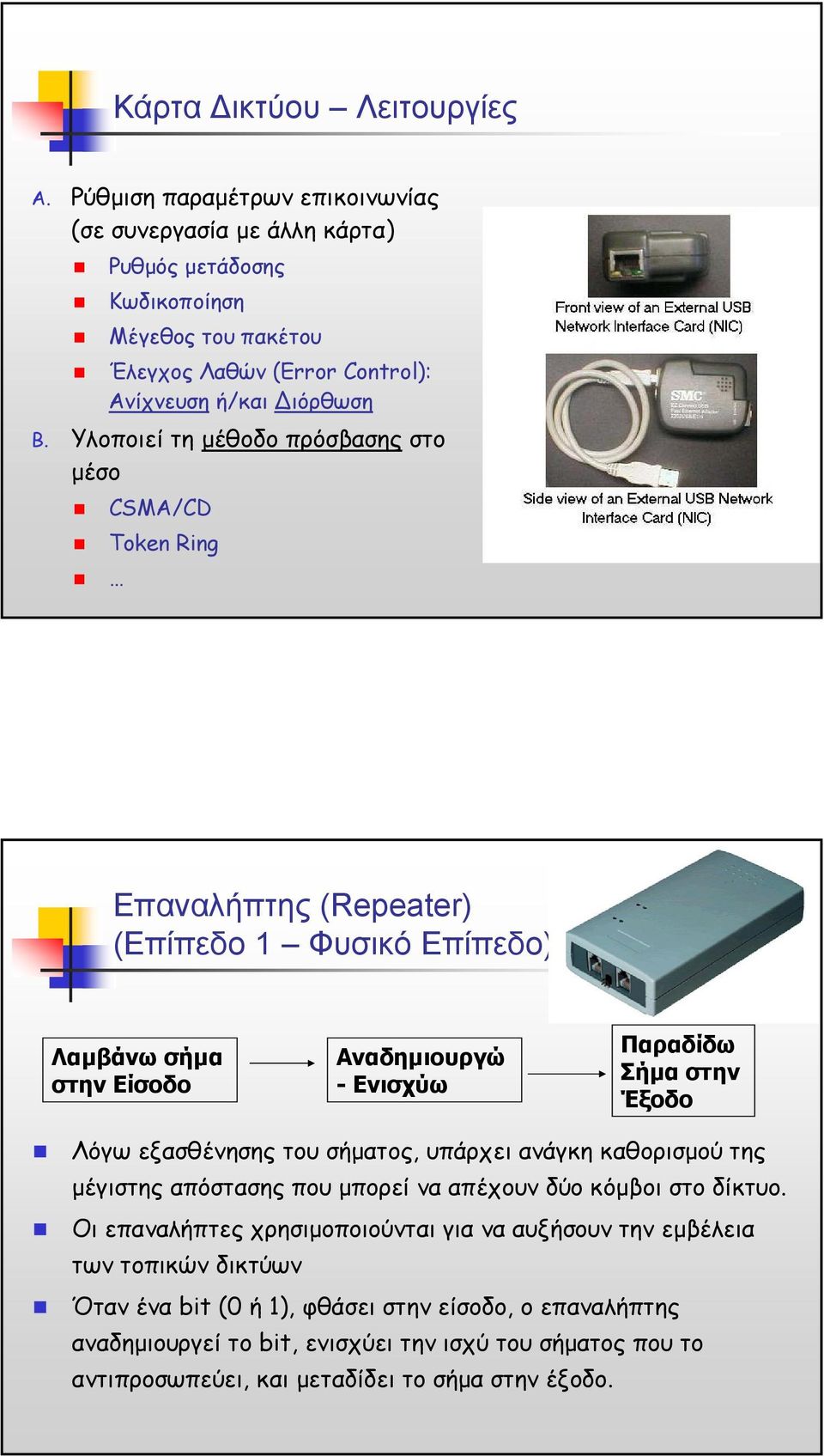 Υλοποιεί τη µέθοδο πρόσβασης στο µέσο CSMA/CD Token Ring Επαναλήπτης (Repeater) (Επίπεδο 1 Φυσικό Επίπεδο) Λαµβάνω σήµα στην Είσοδο Αναδηµιουργώ - Ενισχύω Παραδίδω Σήµα στην Έξοδο Λόγω