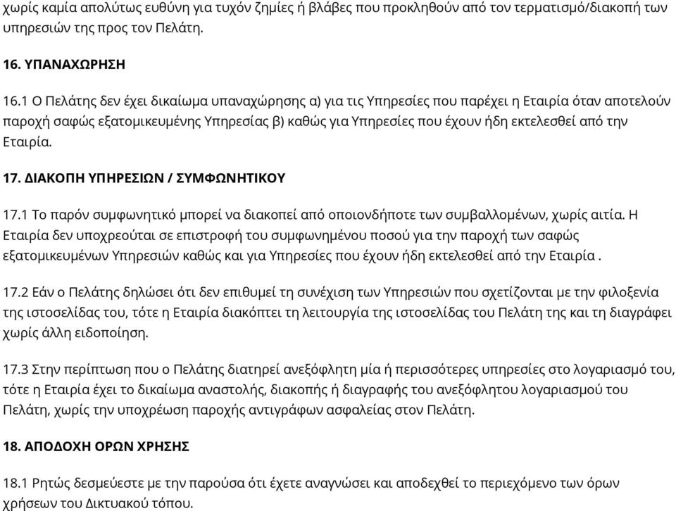 Εταιρία. 17. ΔΙΑΚΟΠΗ ΥΠΗΡΕΣΙΩΝ / ΣΥΜΦΩΝΗΤΙΚΟΥ 17.1 Το παρόν συμφωνητικό μπορεί να διακοπεί από οποιονδήποτε των συμβαλλομένων, χωρίς αιτία.