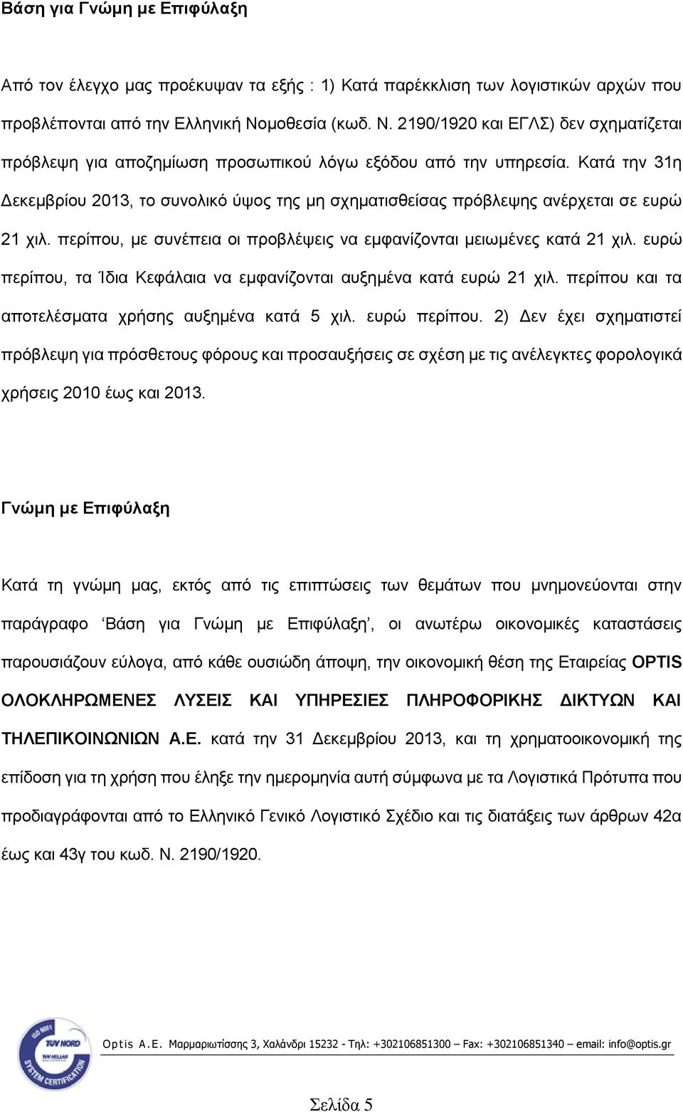 Κατά την 31η Δεκεμβρίου 2013, το συνολικό ύψος της μη σχηματισθείσας πρόβλεψης ανέρχεται σε ευρώ 21 χιλ. περίπου, με συνέπεια οι προβλέψεις να εμφανίζονται μειωμένες κατά 21 χιλ.