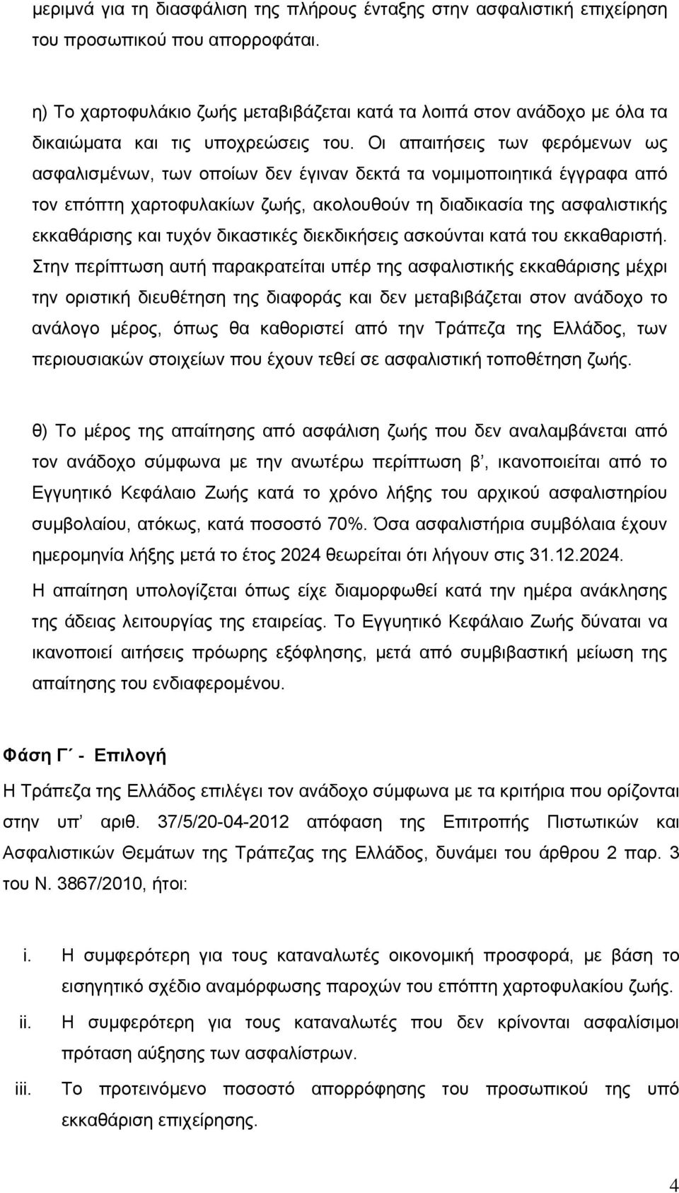Οι απαιτήσεις των φερόμενων ως ασφαλισμένων, των οποίων δεν έγιναν δεκτά τα νομιμοποιητικά έγγραφα από τον επόπτη χαρτοφυλακίων ζωής, ακολουθούν τη διαδικασία της ασφαλιστικής εκκαθάρισης και τυχόν