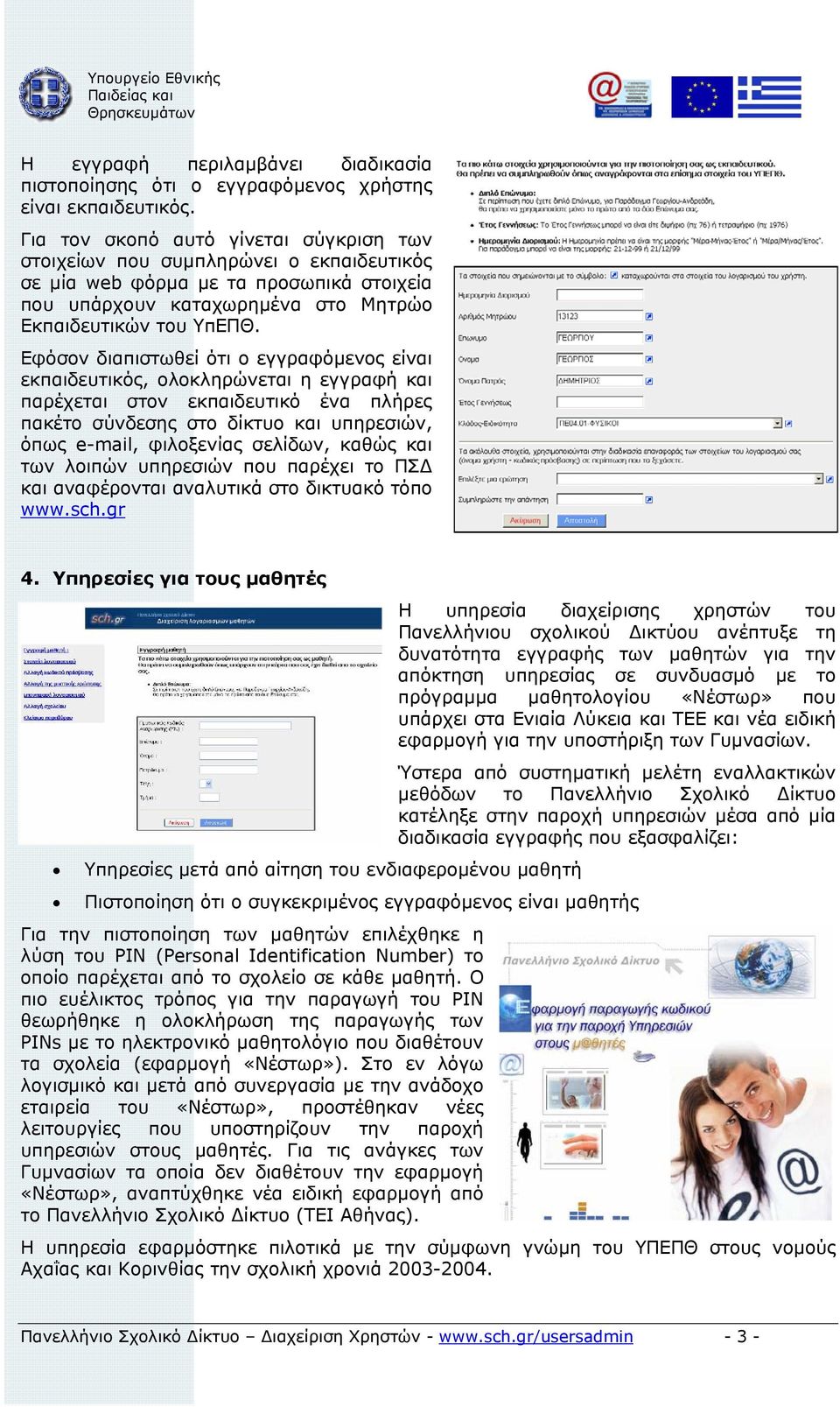 Εφόσον διαπιστωθεί ότι ο εγγραφόµενος είναι εκπαιδευτικός, ολοκληρώνεται η εγγραφή και παρέχεται στον εκπαιδευτικό ένα πλήρες πακέτο σύνδεσης στο δίκτυο και υπηρεσιών, όπως e-mail, φιλοξενίας