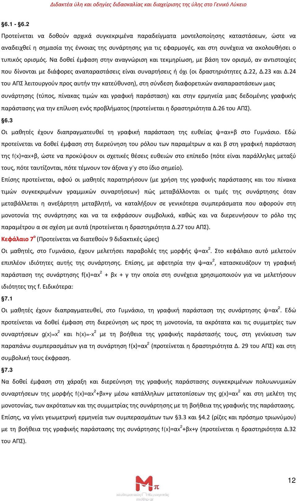 τυπικός ορισμός. Να δοθεί έμφαση στην αναγνώριση και τεκμηρίωση, με βάση τον ορισμό, αν αντιστοιχίες που δίνονται με διάφορες αναπαραστάσεις είναι συναρτήσεις ή όχι (οι δραστηριότητες Δ.22, Δ.