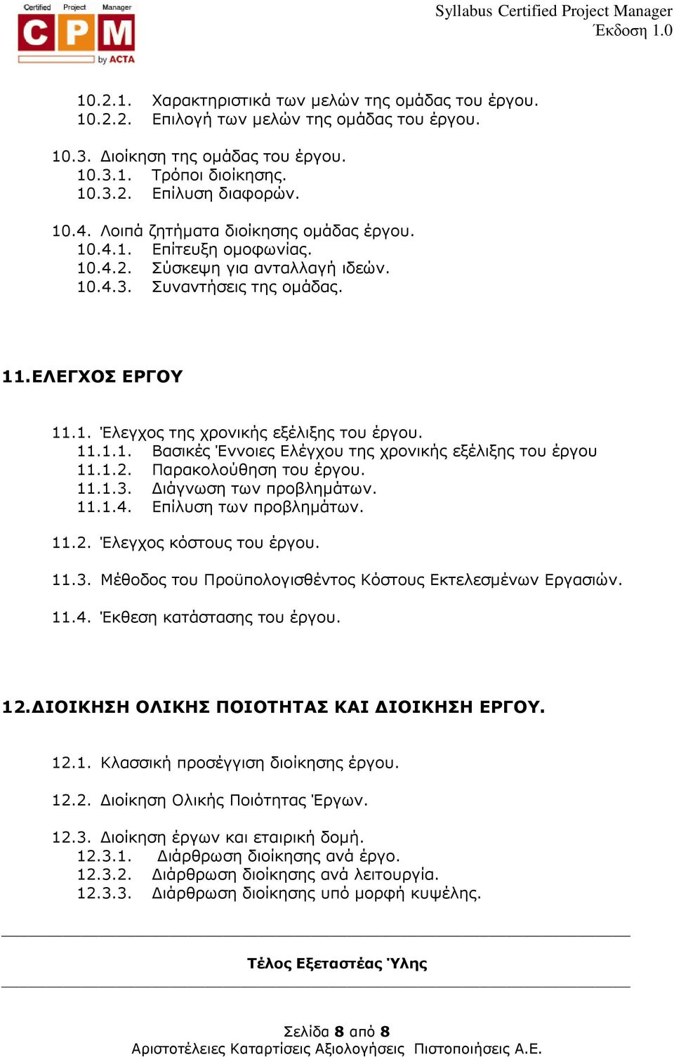 11.1.1. Βασικές Έννοιες Ελέγχου της χρονικής εξέλιξης του έργου 11.1.2. Παρακολούθηση του έργου. 11.1.3. ιάγνωση των προβληµάτων. 11.1.4. Επίλυση των προβληµάτων. 11.2. Έλεγχος κόστους του έργου. 11.3. Μέθοδος του Προϋπολογισθέντος Κόστους Εκτελεσµένων Εργασιών.