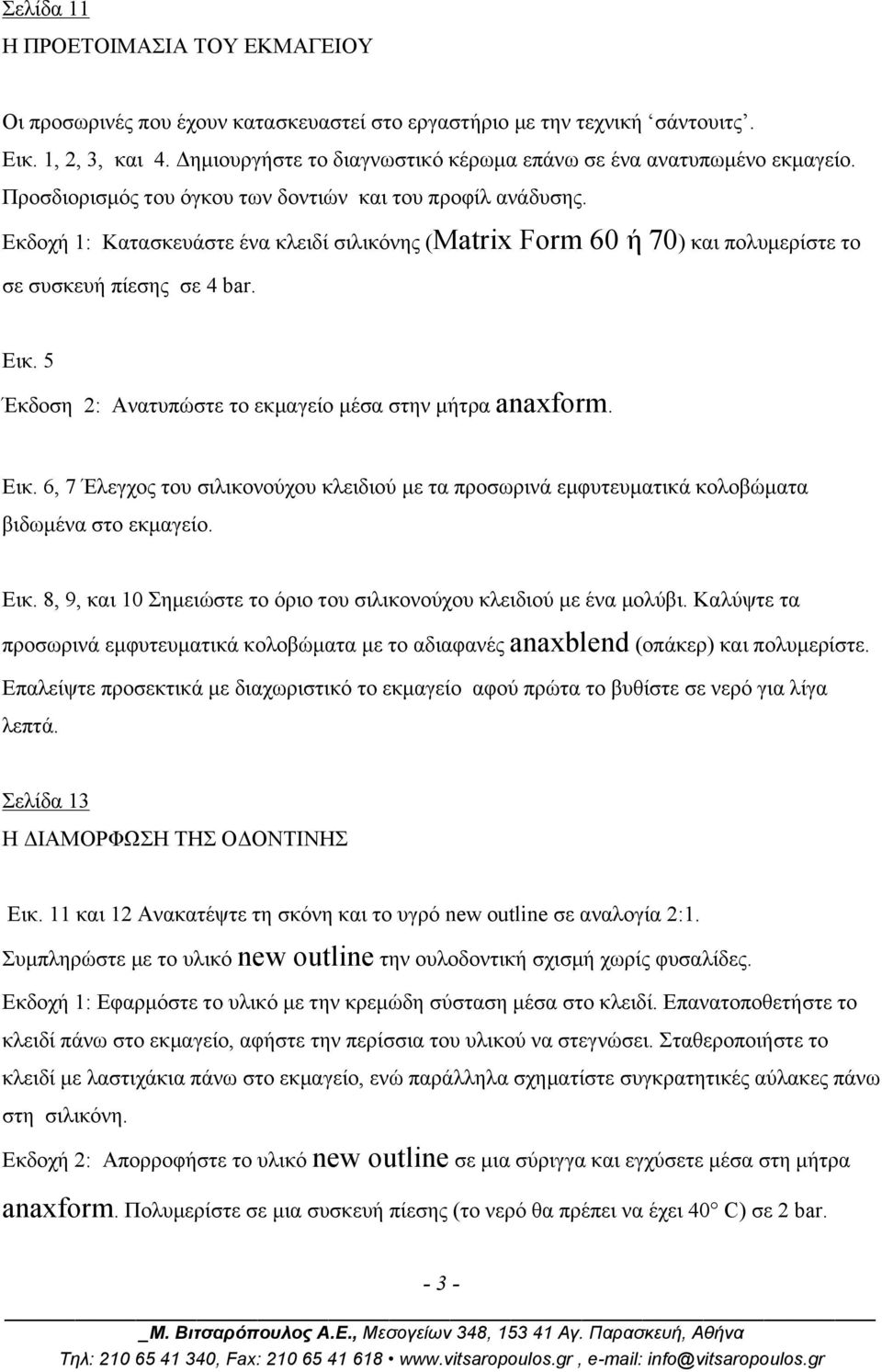 Εκδοχή 1: Κατασκευάστε ένα κλειδί σιλικόνης (Matrix Form 60 ή 70) και πολυµερίστε το σε συσκευή πίεσης σε 4 bar. Εικ.