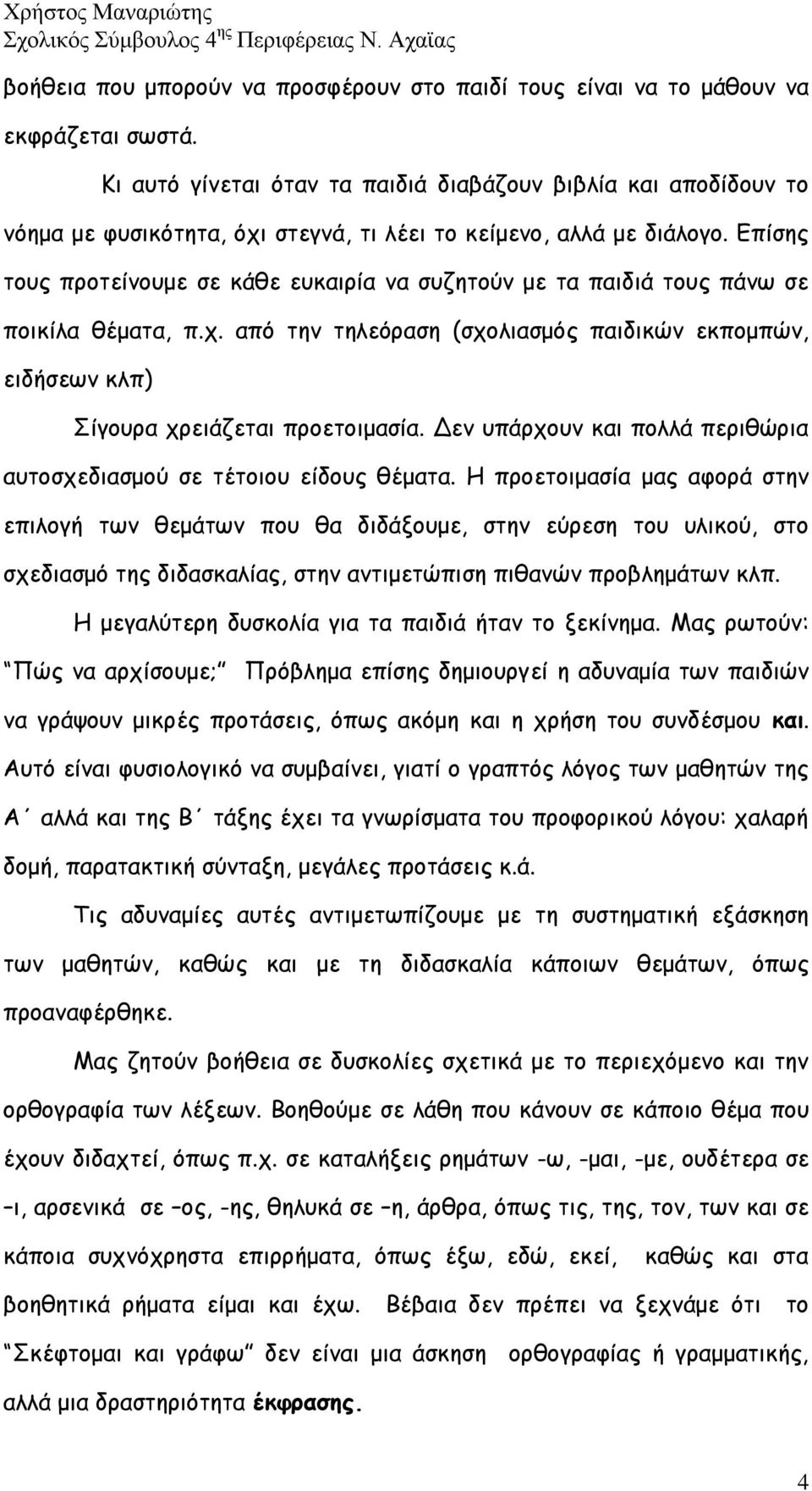 Επίσης τους προτείνουμε σε κάθε ευκαιρία να συζητούν με τα παιδιά τους πάνω σε ποικίλα θέματα, π.χ. από την τηλεόραση (σχολιασμός παιδικών εκπομπών, ειδήσεων κλπ) Σίγουρα χρειάζεται προετοιμασία.