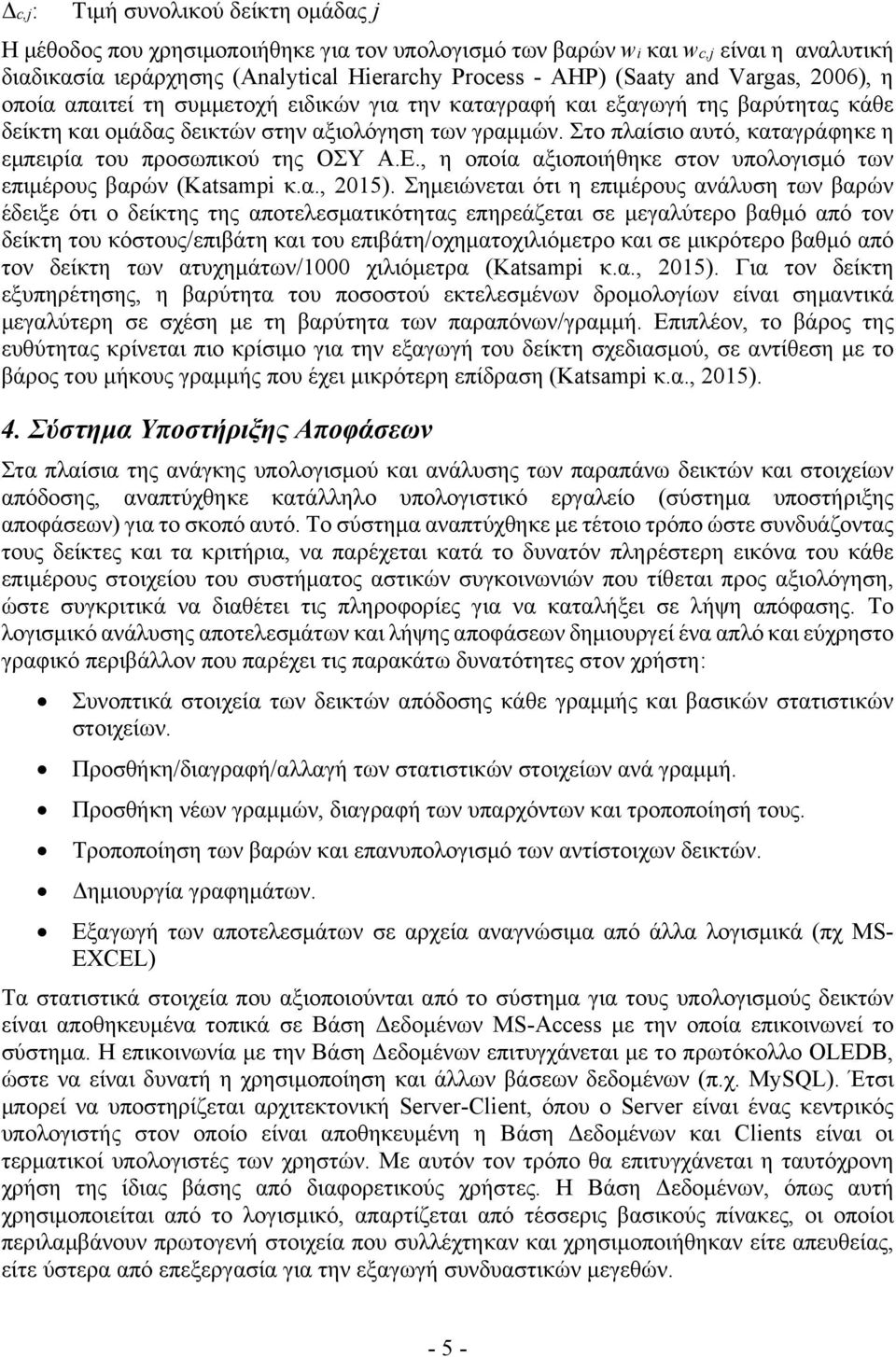 Στο πλαίσιο αυτό, καταγράφηκε η εμπειρία του προσωπικού της ΟΣΥ Α.Ε., η οποία αξιοποιήθηκε στον υπολογισμό των επιμέρους βαρών (Katsampi κ.α., 2015).