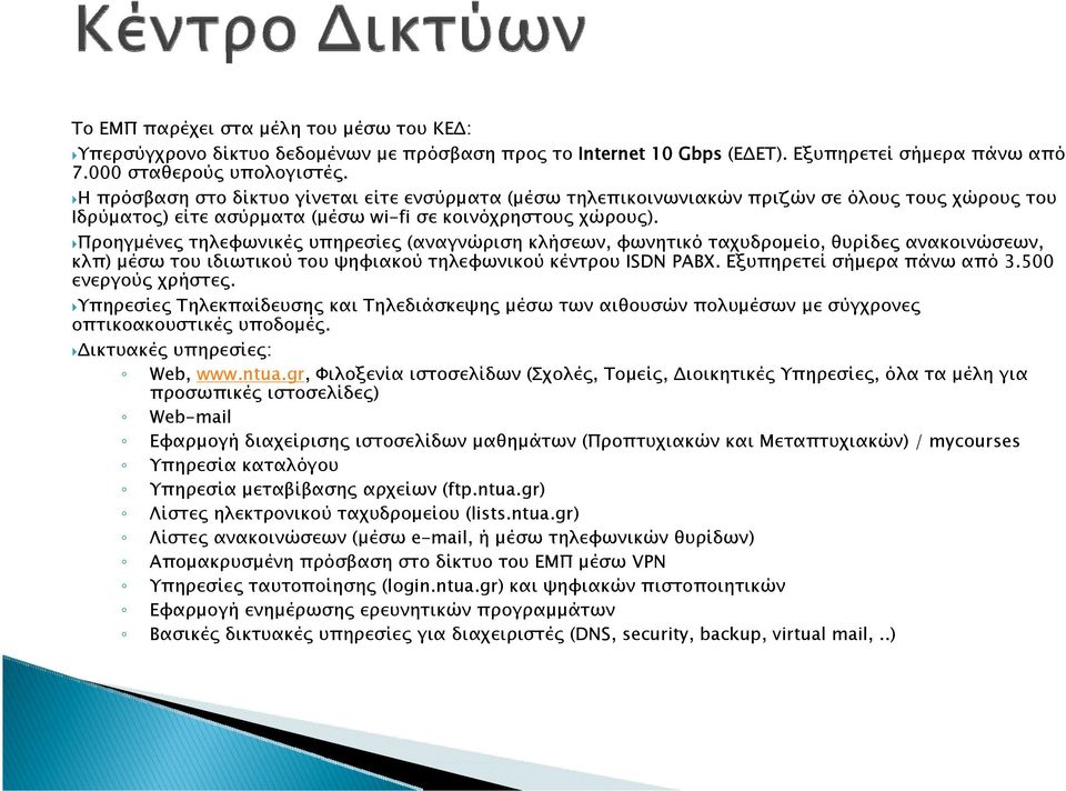 Προηγμένες τηλεφωνικές υπηρεσίες (αναγνώριση κλήσεων, φωνητικό ταχυδρομείο, θυρίδες ανακοινώσεων, κλπ) μέσωτουιδιωτικούτουψηφιακούτηλεφωνικούκέντρουisdn PABX. Εξυπηρετεί σήμερα πάνω από 3.