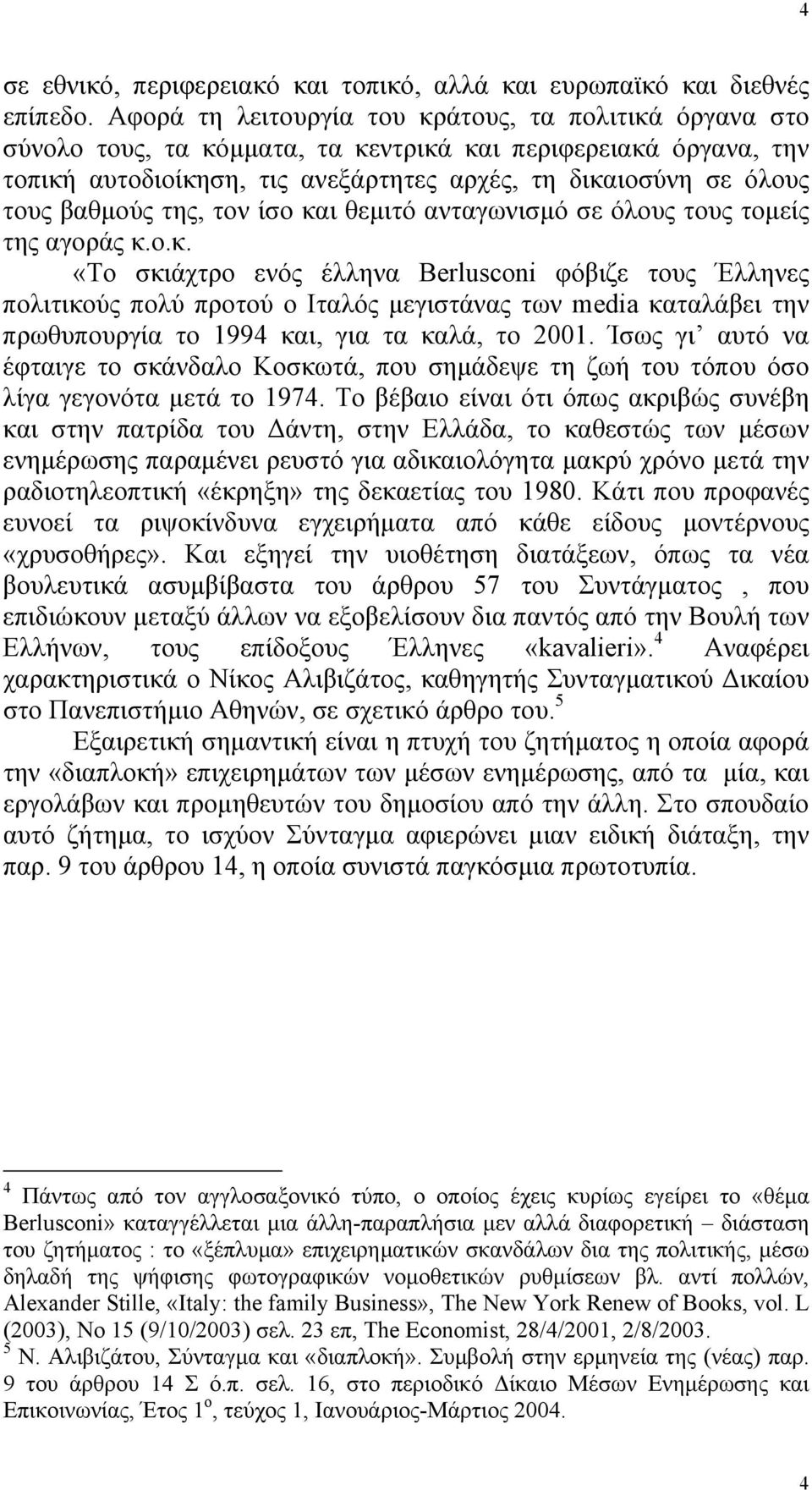 βαθµούς της, τον ίσο και θεµιτό ανταγωνισµό σε όλους τους τοµείς της αγοράς κ.ο.κ. «Το σκιάχτρο ενός έλληνα Berlusconi φόβιζε τους Έλληνες πολιτικούς πολύ προτού ο Ιταλός µεγιστάνας των media καταλάβει την πρωθυπουργία το 1994 και, για τα καλά, το 2001.