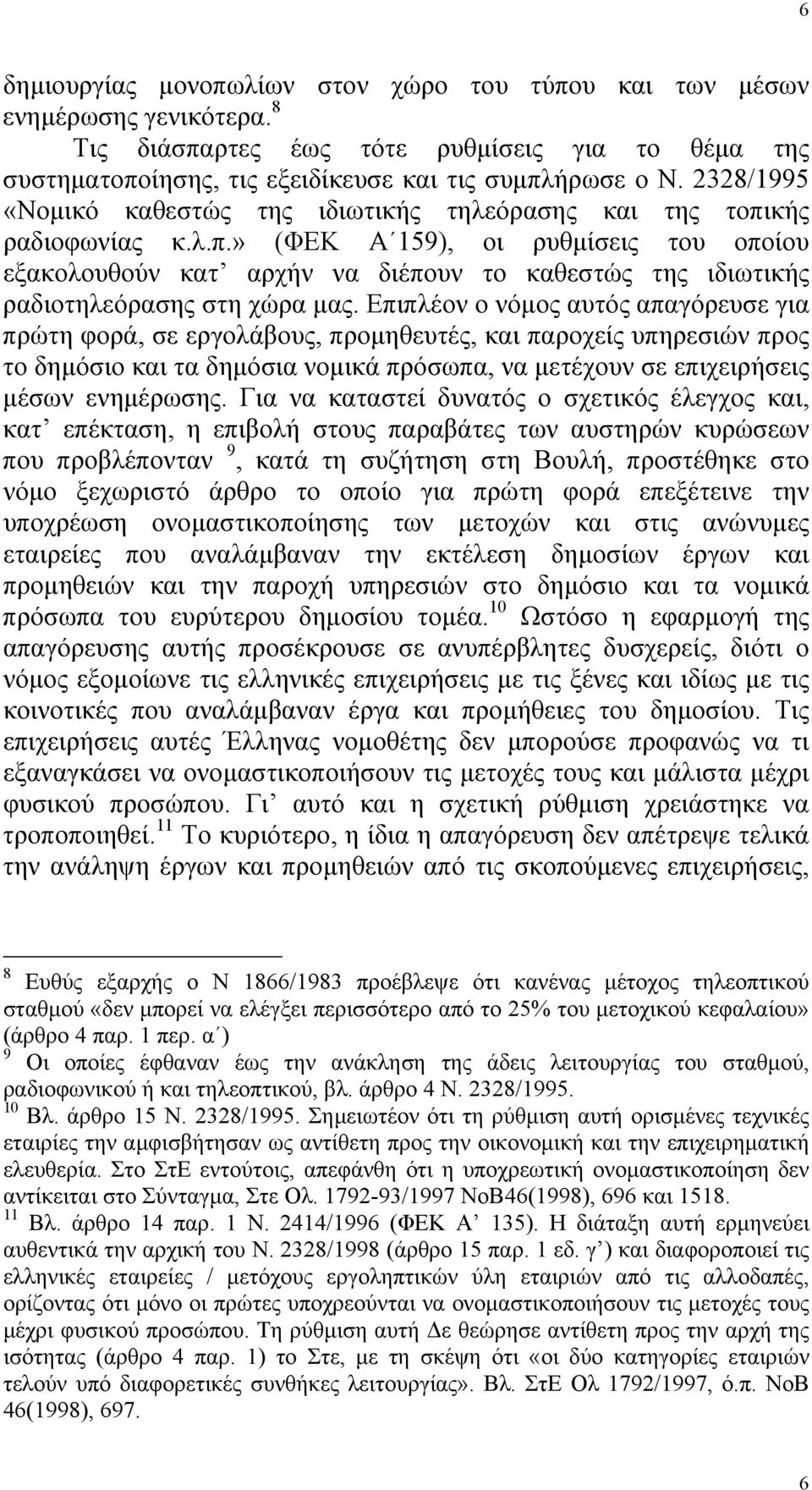 Επιπλέον ο νόµος αυτός απαγόρευσε για πρώτη φορά, σε εργολάβους, προµηθευτές, και παροχείς υπηρεσιών προς το δηµόσιο και τα δηµόσια νοµικά πρόσωπα, να µετέχουν σε επιχειρήσεις µέσων ενηµέρωσης.