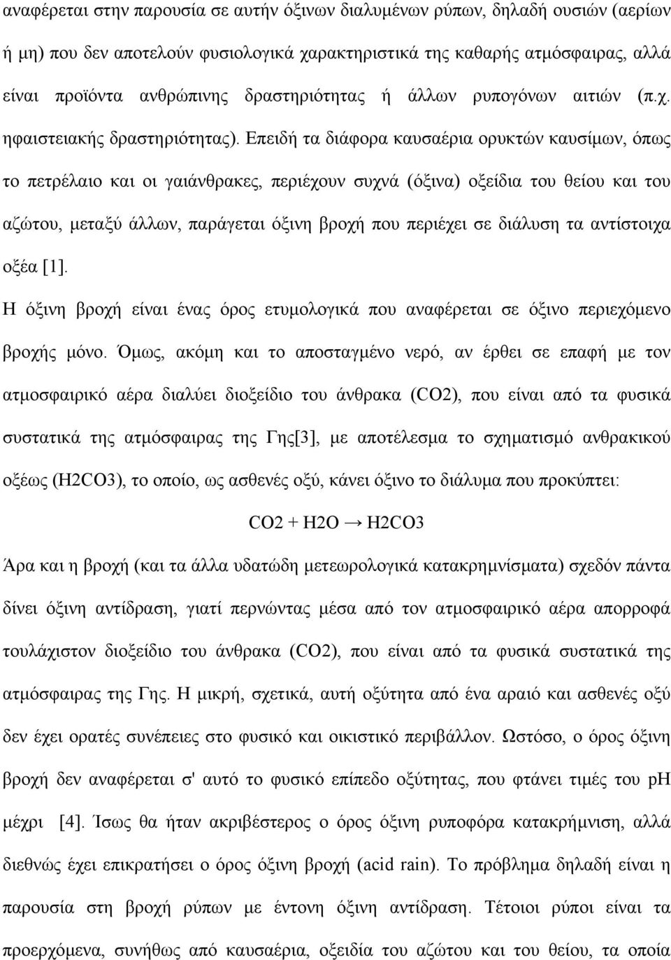 Επειδή τα διάφορα καυσαέρια ορυκτών καυσίµων, όπως το πετρέλαιο και οι γαιάνθρακες, περιέχουν συχνά (όξινα) οξείδια του θείου και του αζώτου, µεταξύ άλλων, παράγεται όξινη βροχή που περιέχει σε