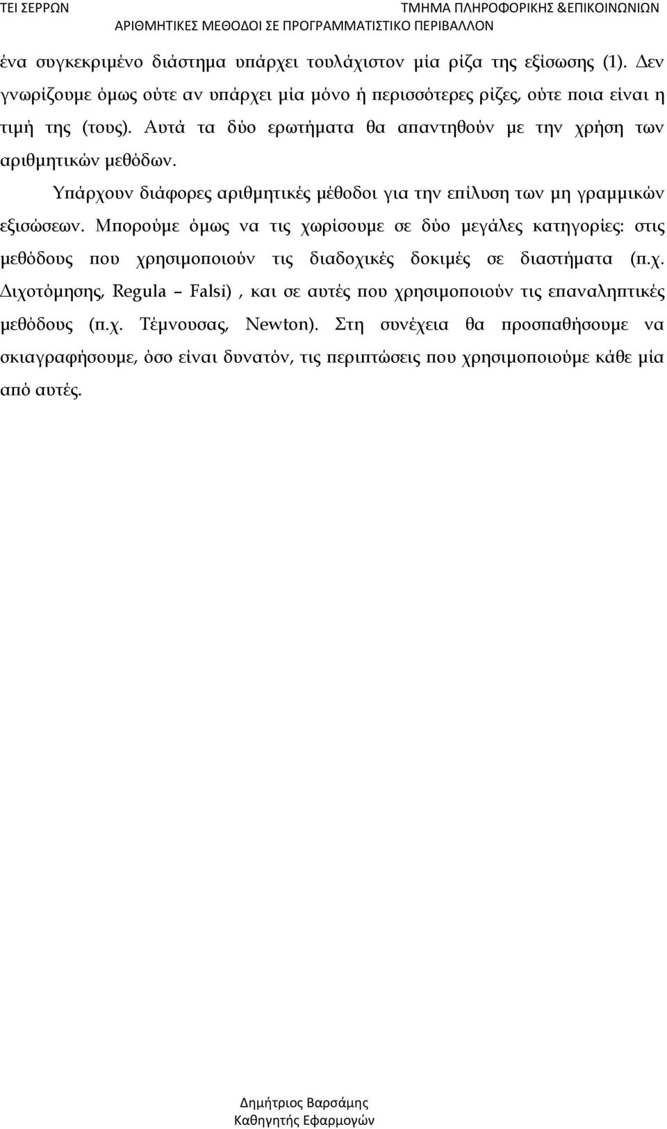 Μπορούμε όμως να τις χωρίσουμε σε δύο μεγάλες κατηγορίες: στις μεθόδους που χρησιμοποιούν τις διαδοχικές δοκιμές σε διαστήματα (π.χ. Διχοτόμησης, Regula Fals), και σε αυτές που χρησιμοποιούν τις επαναληπτικές μεθόδους (π.