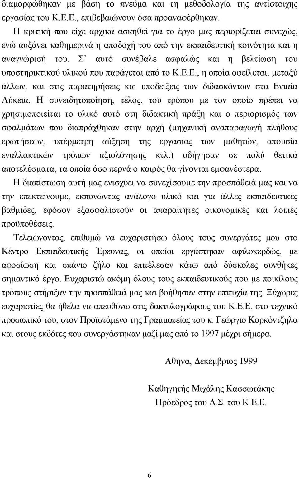 Σ αυτό συνέβαλε ασφαλώς και η βελτίωση του υποστηρικτικού υλικού που παράγεται από το Κ.Ε.Ε., η οποία οφείλεται, µεταξύ άλλων, και στις παρατηρήσεις και υποδείξεις των διδασκόντων στα Ενιαία Λύκεια.