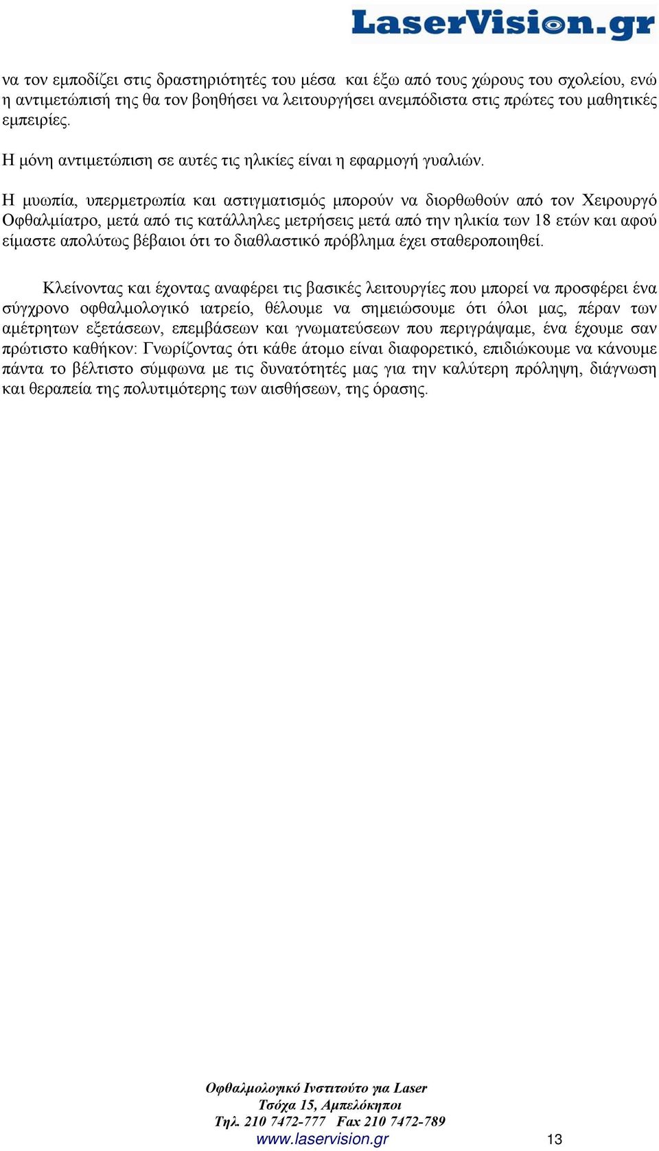 Η μυωπία, υπερμετρωπία και αστιγματισμός μπορούν να διορθωθούν από τον Χειρουργό Οφθαλμίατρο, μετά από τις κατάλληλες μετρήσεις μετά από την ηλικία των 18 ετών και αφού είμαστε απολύτως βέβαιοι ότι