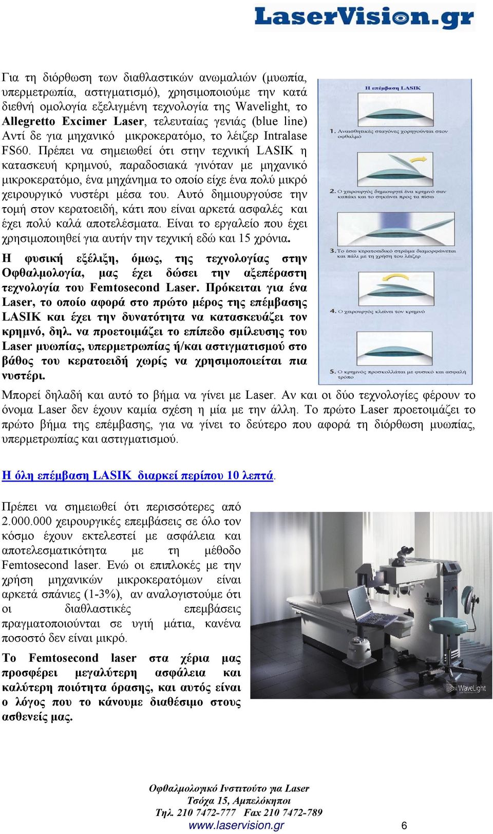 Πρέπει να σημειωθεί ότι στην τεχνική LASIK η κατασκευή κρημνού, παραδοσιακά γινόταν με μηχανικό μικροκερατόμο, ένα μηχάνημα το οποίο είχε ένα πολύ μικρό χειρουργικό νυστέρι μέσα του.