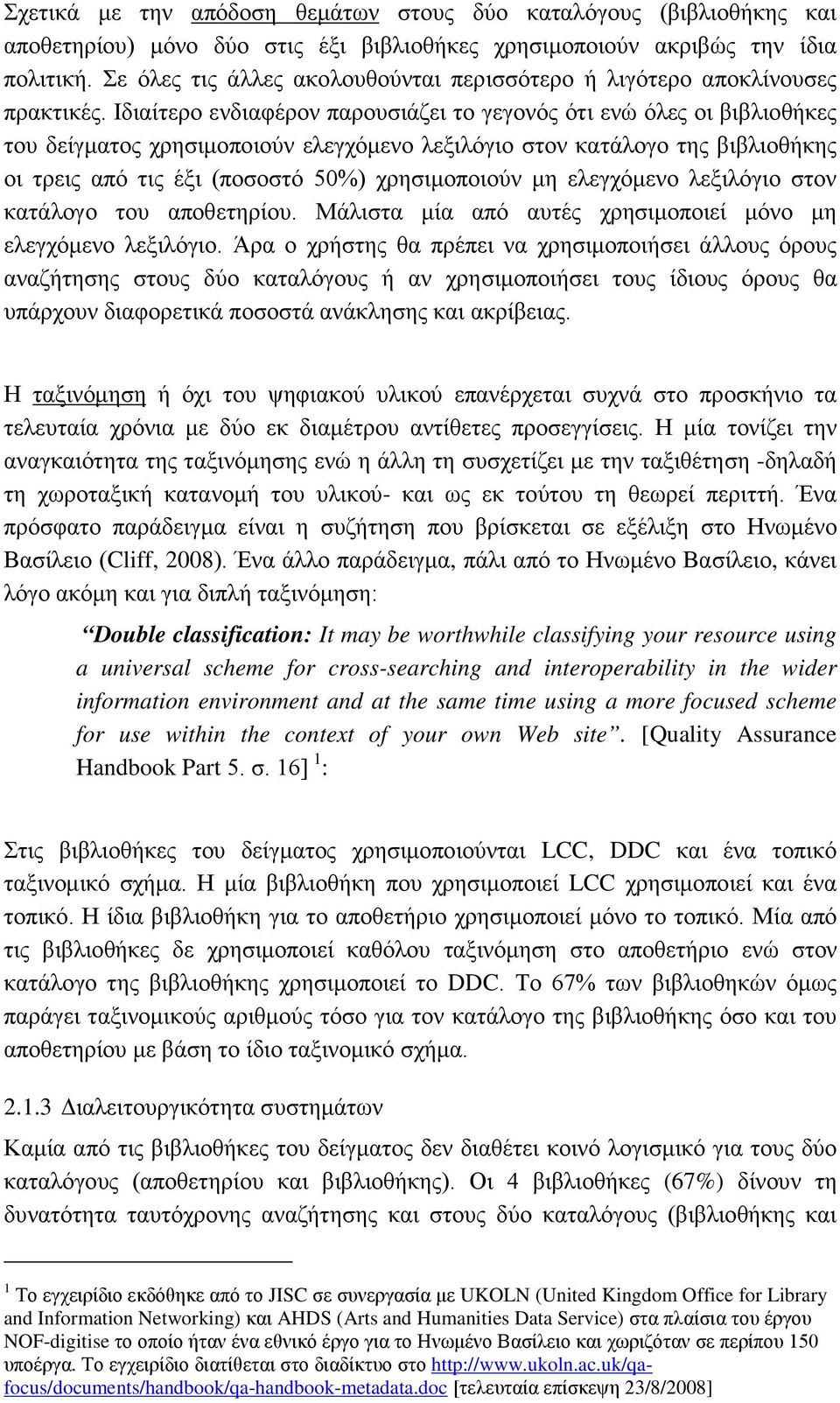 Ιδιαίτερο ενδιαφέρον παρουσιάζει το γεγονός ότι ενώ όλες οι βιβλιοθήκες του δείγματος χρησιμοποιούν ελεγχόμενο λεξιλόγιο στον κατάλογο της βιβλιοθήκης οι τρεις από τις έξι (ποσοστό 50%) χρησιμοποιούν