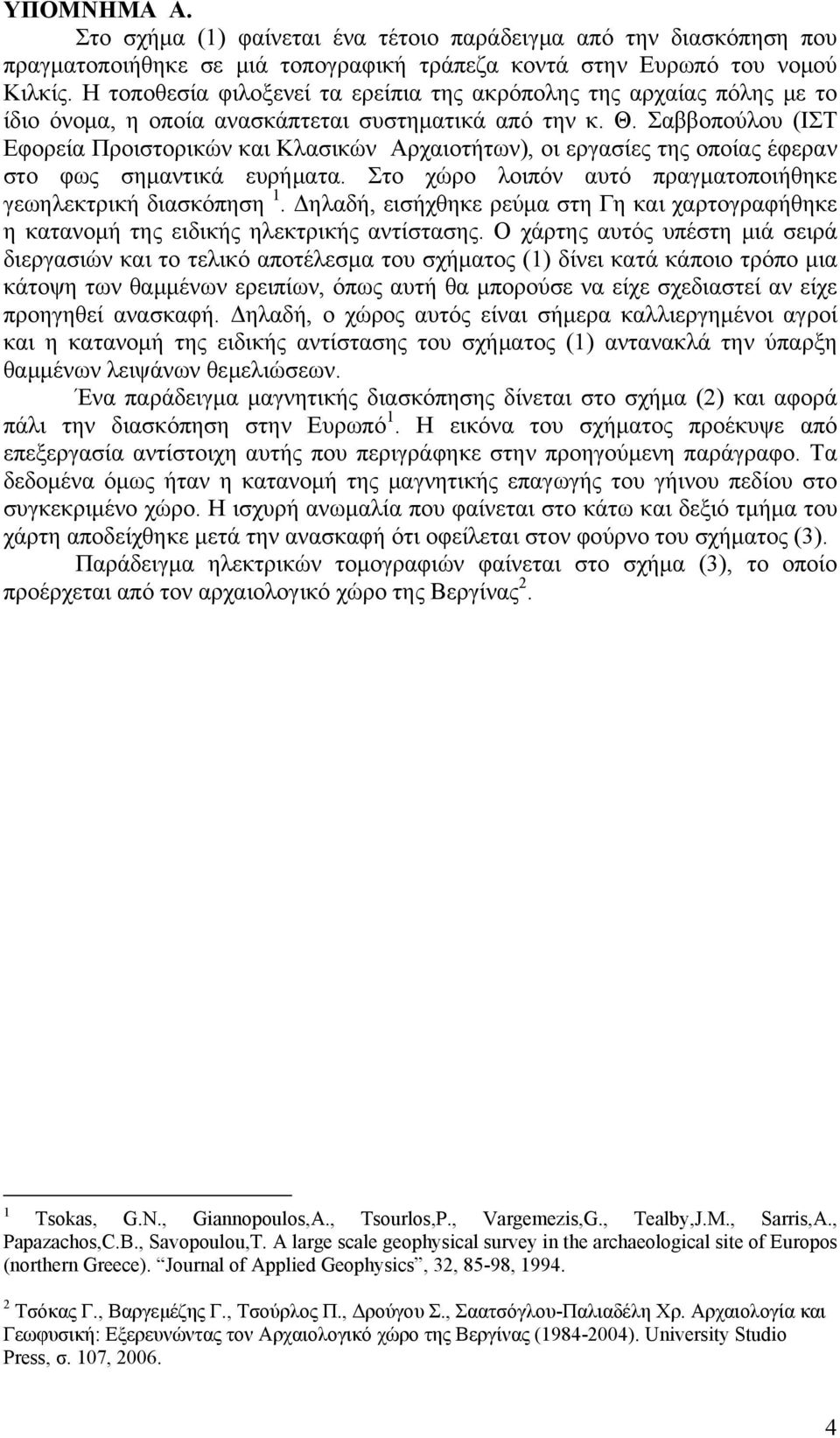 Σαββοπούλου (ΙΣΤ Εφορεία Προιστορικών και Κλασικών Αρχαιοτήτων), οι εργασίες της οποίας έφεραν στο φως σημαντικά ευρήματα. Στο χώρο λοιπόν αυτό πραγματοποιήθηκε γεωηλεκτρική διασκόπηση 1.