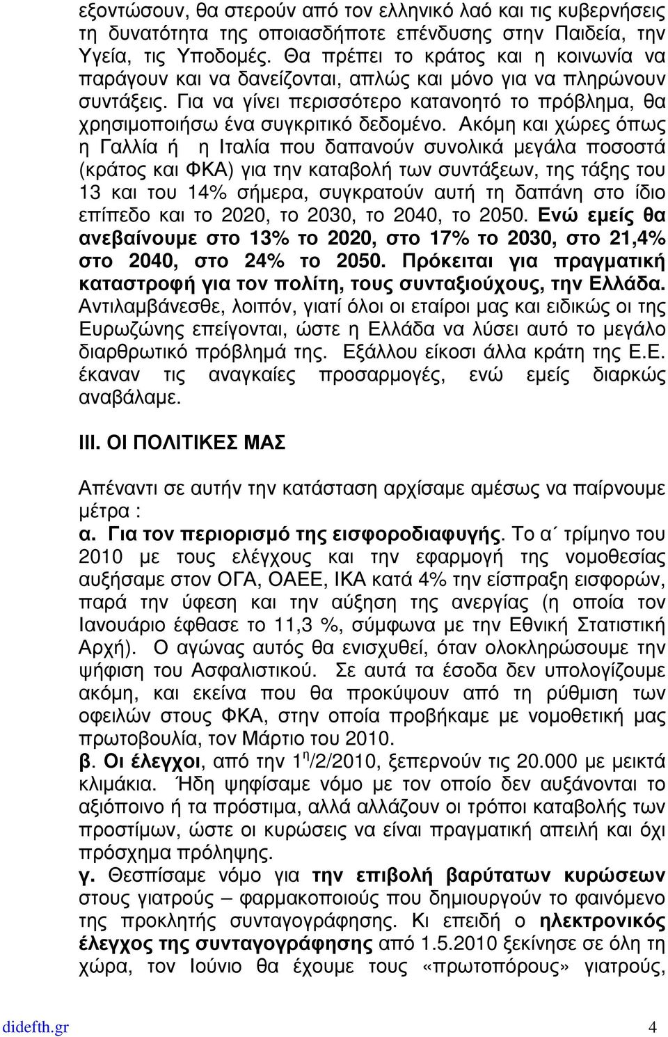 Ακόµη και χώρες όπως η Γαλλία ή η Ιταλία που δαπανούν συνολικά µεγάλα ποσοστά (κράτος και ΦΚΑ) για την καταβολή των συντάξεων, της τάξης του 13 και του 14% σήµερα, συγκρατούν αυτή τη δαπάνη στο ίδιο