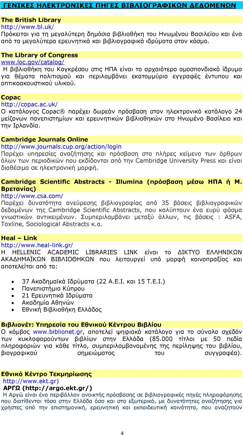 gov/catalog/ H βιβλιοθήκη του Κογκρέσου στις ΗΠΑ είναι το αρχαιότερο οµοσπονδιακό ίδρυµα για θέµατα πολιτισµού και περιλαµβάνει εκατοµµύρια εγγραφές έντυπου και οπτικοακουστικού υλικού.