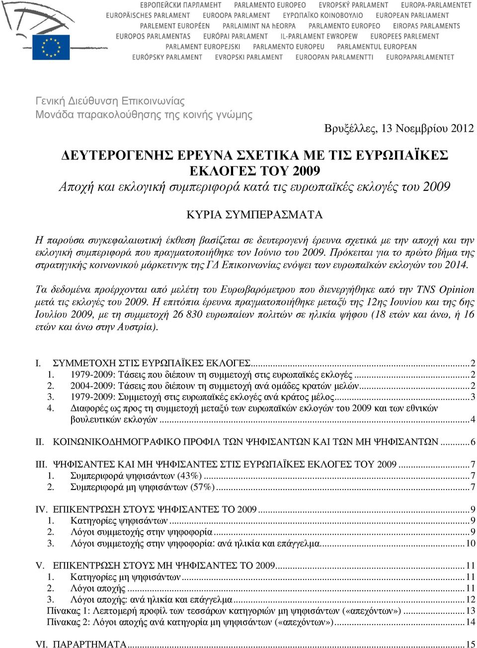 2009. Πρόκειται για το πρώτο βήµα της στρατηγικής κοινωνικού µάρκετινγκ της Γ Επικοινωνίας ενόψει των ευρωπαϊκών εκλογών του 2014.