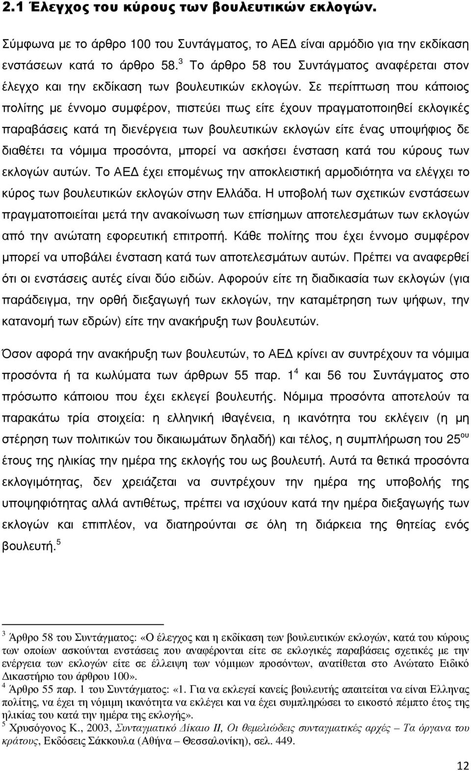 Σε περίπτωση που κάποιος πολίτης µε έννοµο συµφέρον, πιστεύει πως είτε έχουν πραγµατοποιηθεί εκλογικές παραβάσεις κατά τη διενέργεια των βουλευτικών εκλογών είτε ένας υποψήφιος δε διαθέτει τα νόµιµα