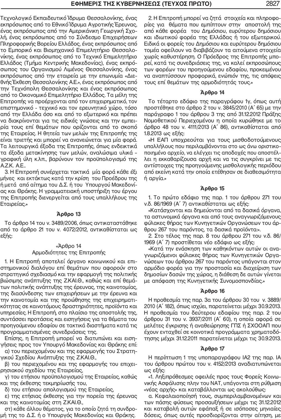Ελλάδος (Τμήμα Κεντρικής Μακεδονίας), ένας εκπρό σωπος του Οργανισμού Λιμένος Θεσσαλονίκης, ένας εκπρόσωπος από την εταιρεία με την επωνυμία «Διε θνής Έκθεση Θεσσαλονίκης Α.Ε.», ένας εκπρόσωπος από την Τεχνόπολη Θεσσαλονίκης και ένας εκπρόσωπος από το Οικονομικό Επιμελητήριο Ελλάδος.