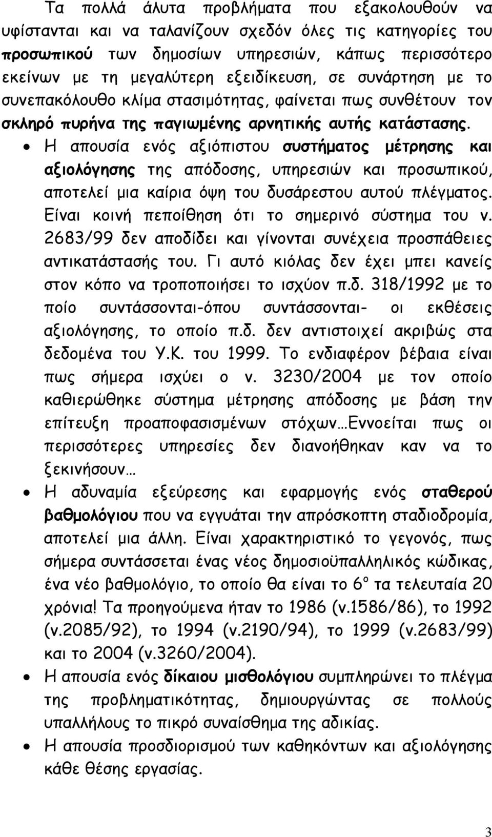 Η απουσία ενός αξιόπιστου συστήµατος µέτρησης και αξιολόγησης της απόδοσης, υπηρεσιών και προσωπικού, αποτελεί µια καίρια όψη του δυσάρεστου αυτού πλέγµατος.