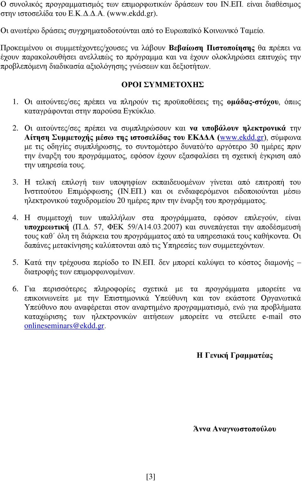 Προκειμένου οι συμμετέχοντες/χουσες να λάβουν Βεβαίωση Πιστοποίησης θα πρέπει να έχουν παρακολουθήσει ανελλιπώς το πρόγραμμα και να έχουν ολοκληρώσει επιτυχώς την προβλεπόμενη διαδικασία αξιολόγησης