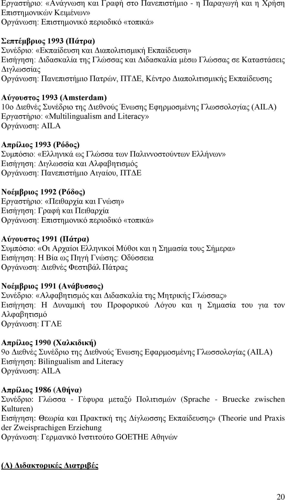 1993 (Amsterdam) 10ν Γηεζλέο πλέδξην ηεο Γηεζλνύο Έλσζεο Δθεξκνζκέλεο Γισζζνινγίαο (AILA) Δξγαζηήξην: «Multilingualism and Literacy» Οξγάλσζε: AILA Aπξίιηνο 1993 (Ρόδνο) πκπόζην: «Διιεληθά σο Γιώζζα
