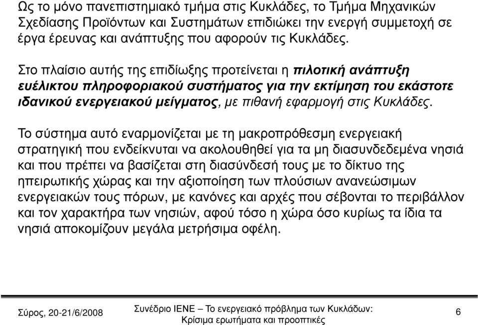 Το σύστημα αυτό εναρμονίζεται με τη μακροπρόθεσμη ενεργειακή στρατηγική που ενδείκνυται να ακολουθηθεί για τα μη διασυνδεδεμένα νησιά και που πρέπει να βασίζεται στη διασύνδεσή τους με το δίκτυο της