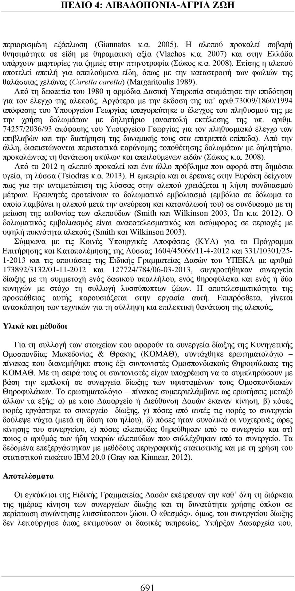Από τη δεκαετία του 1980 η αρμόδια Δασική Υπηρεσία σταμάτησε την επιδότηση για τον έλεγχο της αλεπούς. Αργότερα με την έκδοση της υπ αριθ.