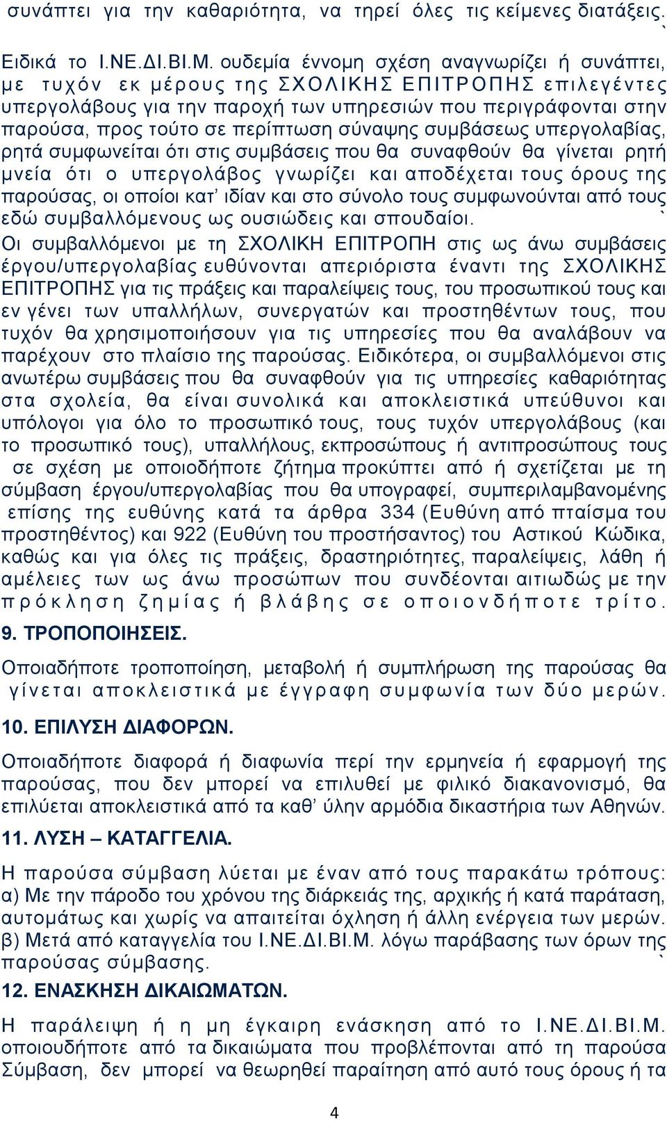 σε περίπτωση σύναψης συμβάσεως υπεργολαβίας, ρητά συμφωνείται ότι στις συμβάσεις που θα συναφθούν θα γίνεται ρητή μνεία ότι ο υπεργολάβος γνωρίζει και αποδέχεται τους όρους της παρούσας, οι οποίοι