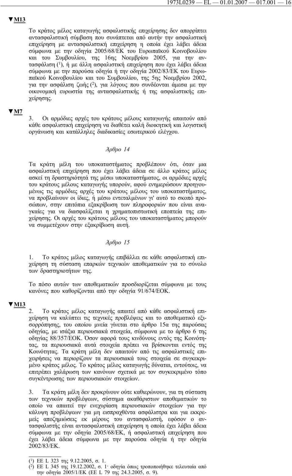 άδεια σύμφωνα με την οδηγία 2005/68/ΕΚ του Ευρωπαϊκού Κοινοβουλίου και του Συμβουλίου, της 16ης Νοεμβρίου 2005, για την αντασφάλιση ( 1 ), ή με άλλη ασφαλιστική επιχείρηση που έχει λάβει άδεια