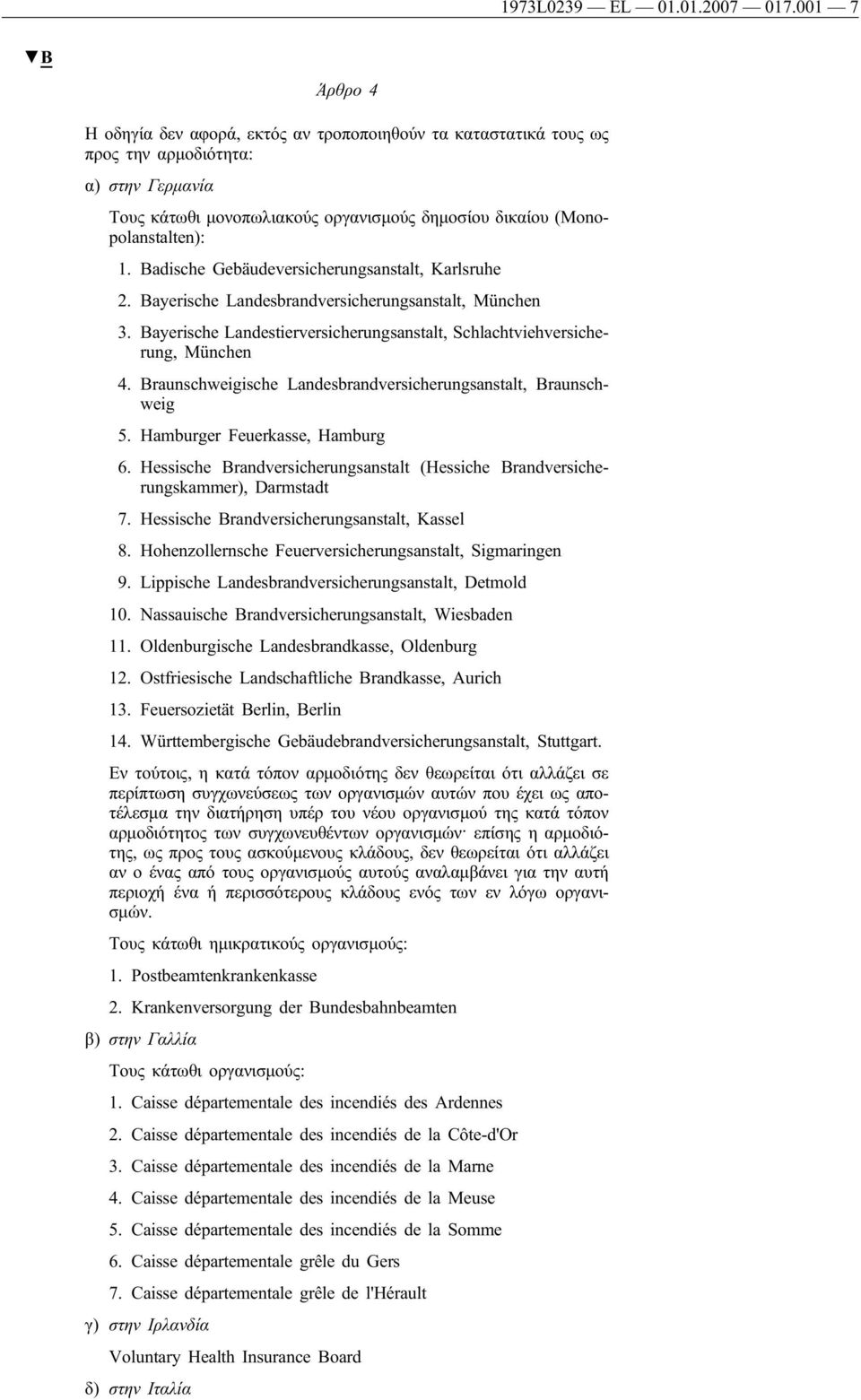 Badische Gebäudeversicherungsanstalt, Karlsruhe 2. Bayerische Landesbrandversicherungsanstalt, München 3. Bayerische Landestierversicherungsanstalt, Schlachtviehversicherung, München 4.