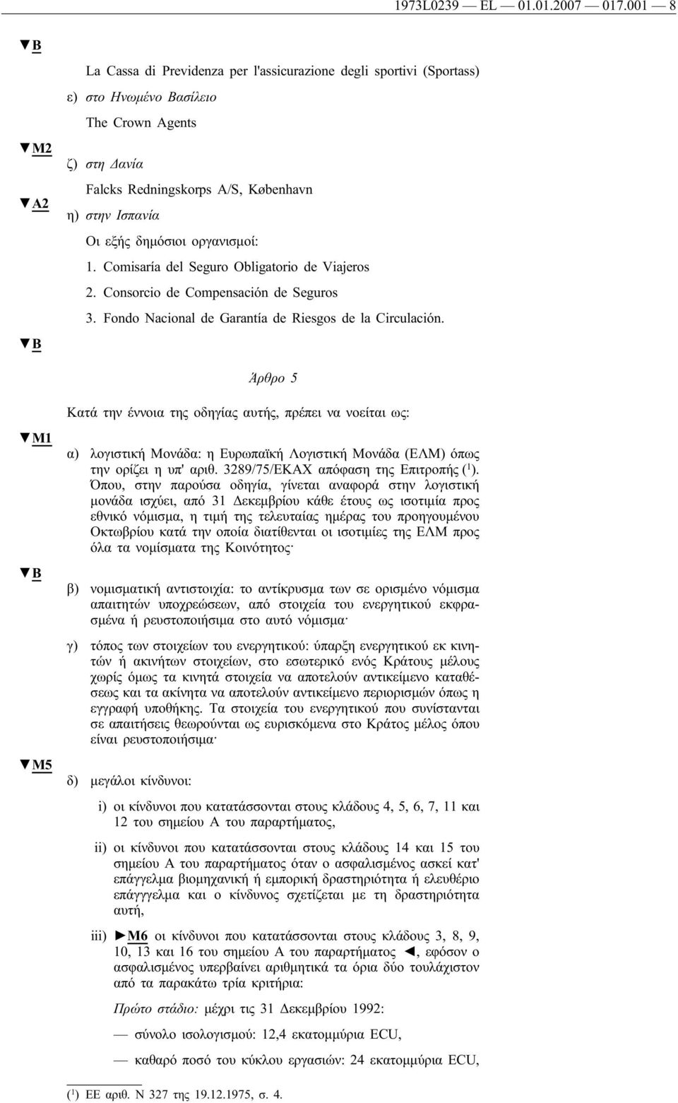 δημόσιοι οργανισμοί: 1. Comisaría del Seguro Obligatorio de Viajeros 2. Consorcio de Compensación de Seguros 3. Fondo Nacional de Garantía de Riesgos de la Circulación.