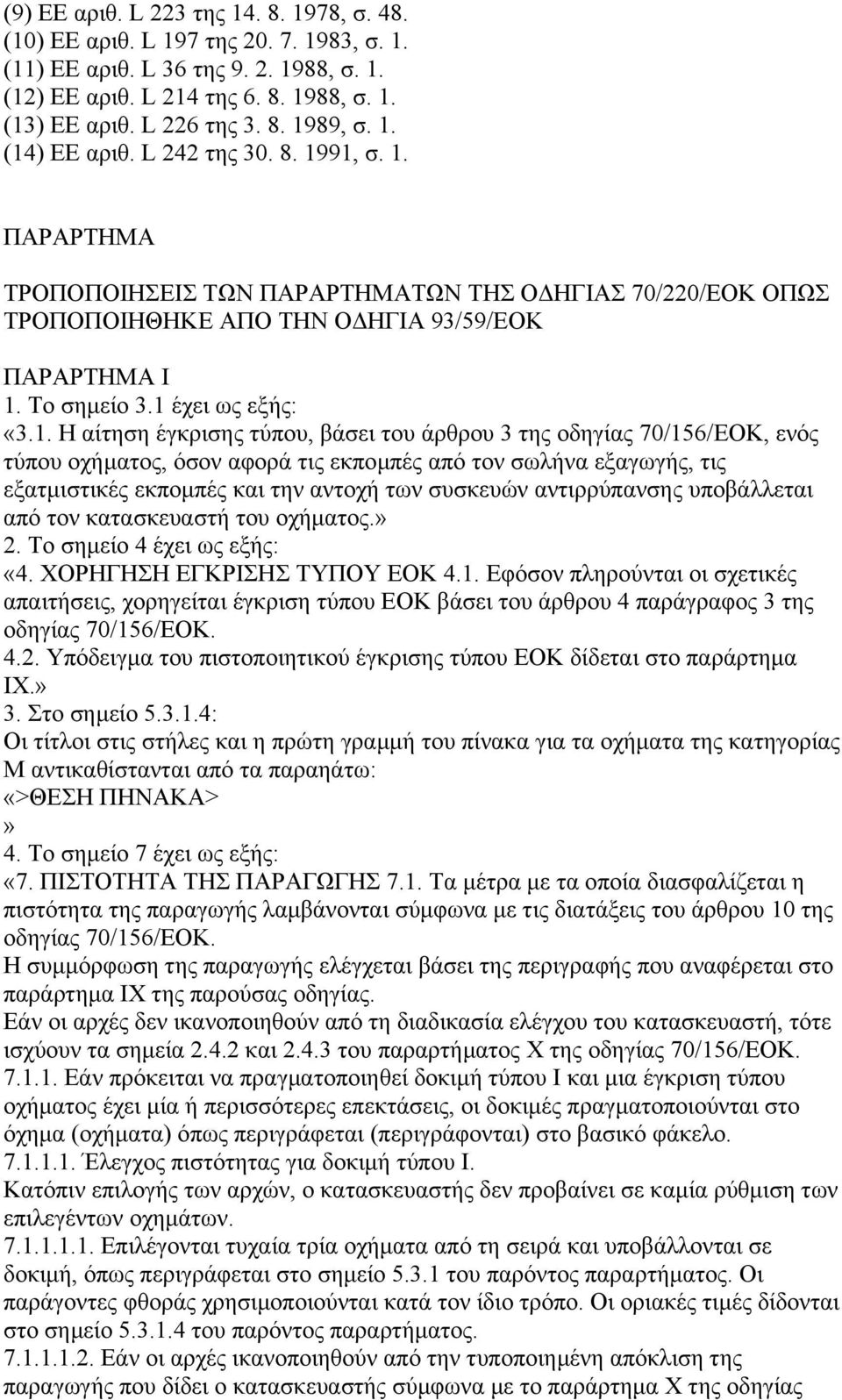 1. Η αίτηση έγκρισης τύπου, βάσει του άρθρου 3 της οδηγίας 70/156/ΕΟΚ, ενός τύπου οχήµατος, όσον αφορά τις εκποµπές από τον σωλήνα εξαγωγής, τις εξατµιστικές εκποµπές και την αντοχή των συσκευών