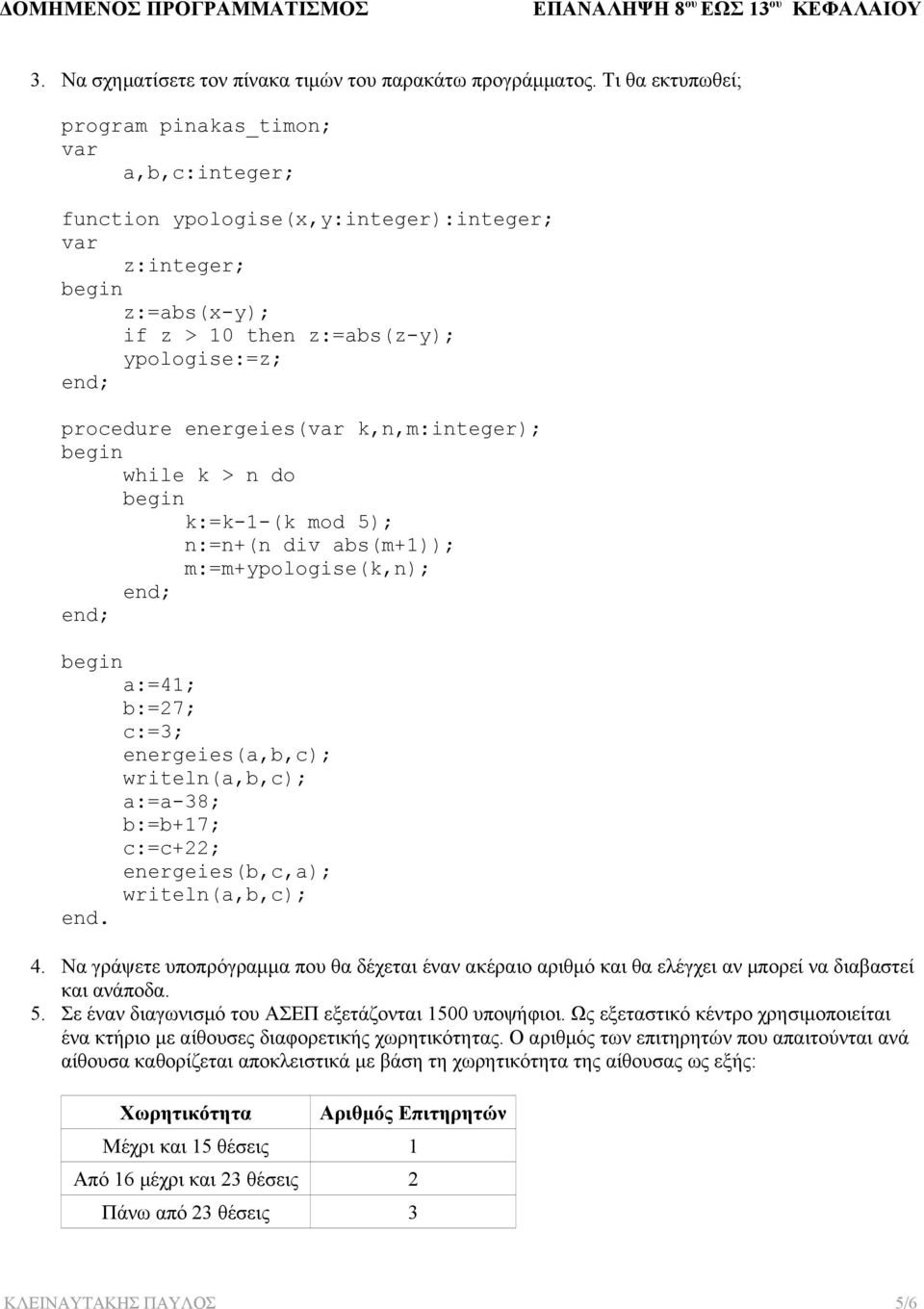 k,n,m:integer); while k > n do k:=k-1-(k mod 5); n:=n+(n div abs(m+1)); m:=m+ypologise(k,n); a:=41; b:=27; c:=3; energeies(a,b,c); writeln(a,b,c); a:=a-38; b:=b+17; c:=c+22; energeies(b,c,a);