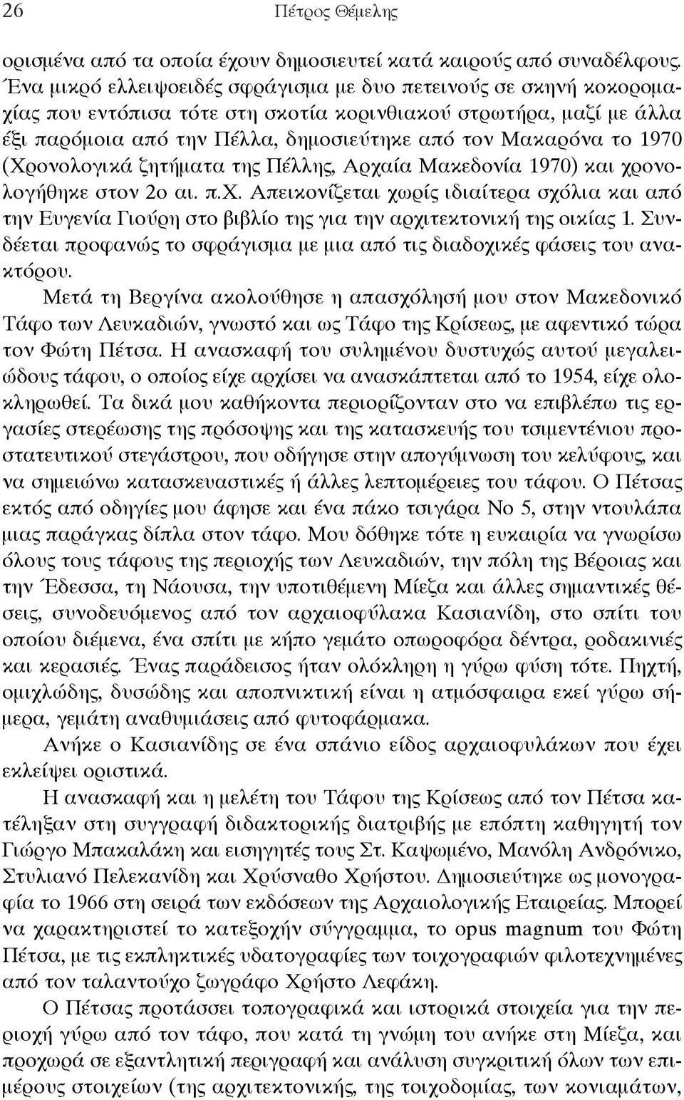 1970 (Χρονολογικά ζητήματα της Πέλλης, Αρχαία Μακεδονία 1970) και χρονολογήθηκε στον 2ο αι. π.χ. Απεικονίζεται χωρίς ιδιαίτερα σχόλια και από την Ευγενία Γιούρη στο βιβλίο της για την αρχιτεκτονική της οικίας 1.