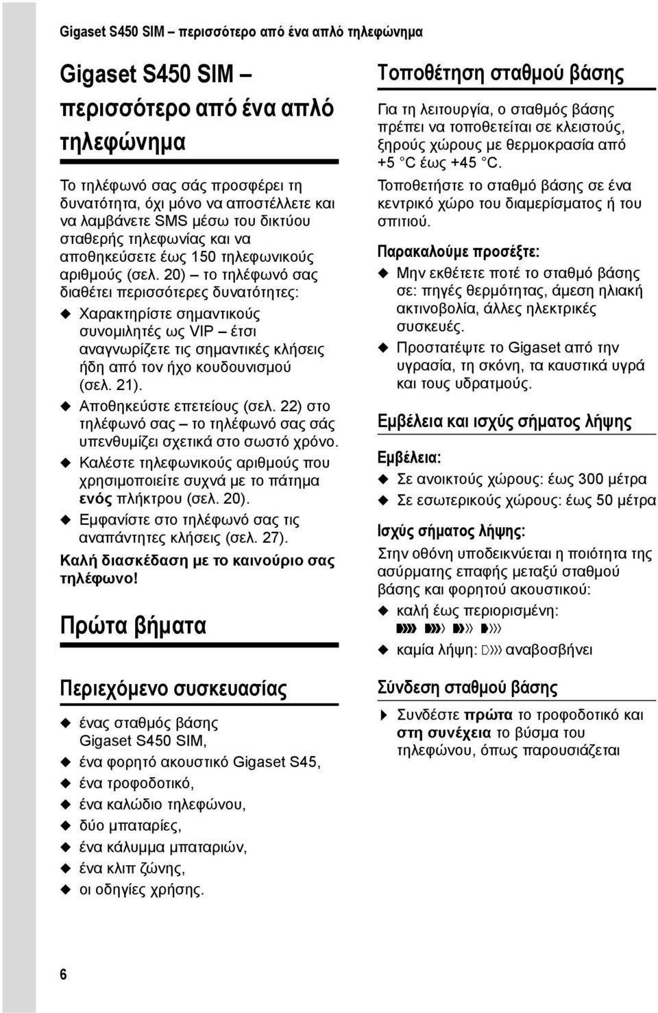 20) το τηλέφωνό σας διαθέτει περισσότερες δυνατότητες: u Χαρακτηρίστε σημαντικούς συνομιλητές ως VIP έτσι αναγνωρίζετε τις σημαντικές κλήσεις ήδη από τον ήχο κουδουνισμού (σελ. 21).