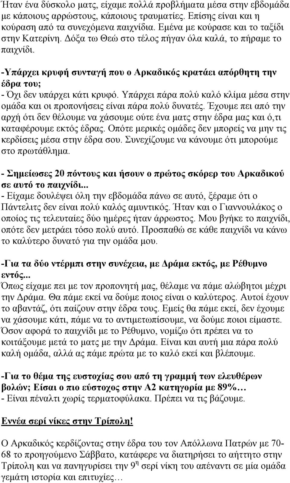 -Υπάρχει κρυφή συνταγή που ο Αρκαδικός κρατάει απόρθητη την έδρα του; - Όχι δεν υπάρχει κάτι κρυφό. Υπάρχει πάρα πολύ καλό κλίμα μέσα στην ομάδα και οι προπονήσεις είναι πάρα πολύ δυνατές.