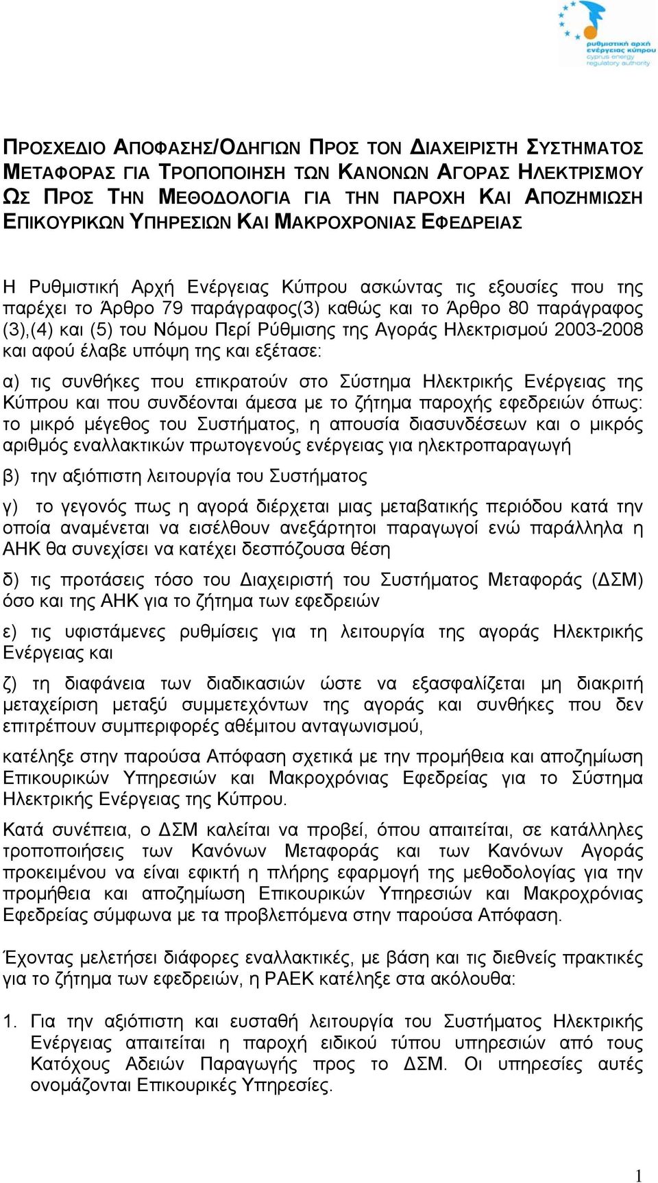 Αγοράς Ηλεκτρισμού 2003-2008 και αφού έλαβε υπόψη της και εξέτασε: α) τις συνθήκες που επικρατούν στο Σύστημα Ηλεκτρικής Ενέργειας της Κύπρου και που συνδέονται άμεσα με το ζήτημα παροχής εφεδρειών