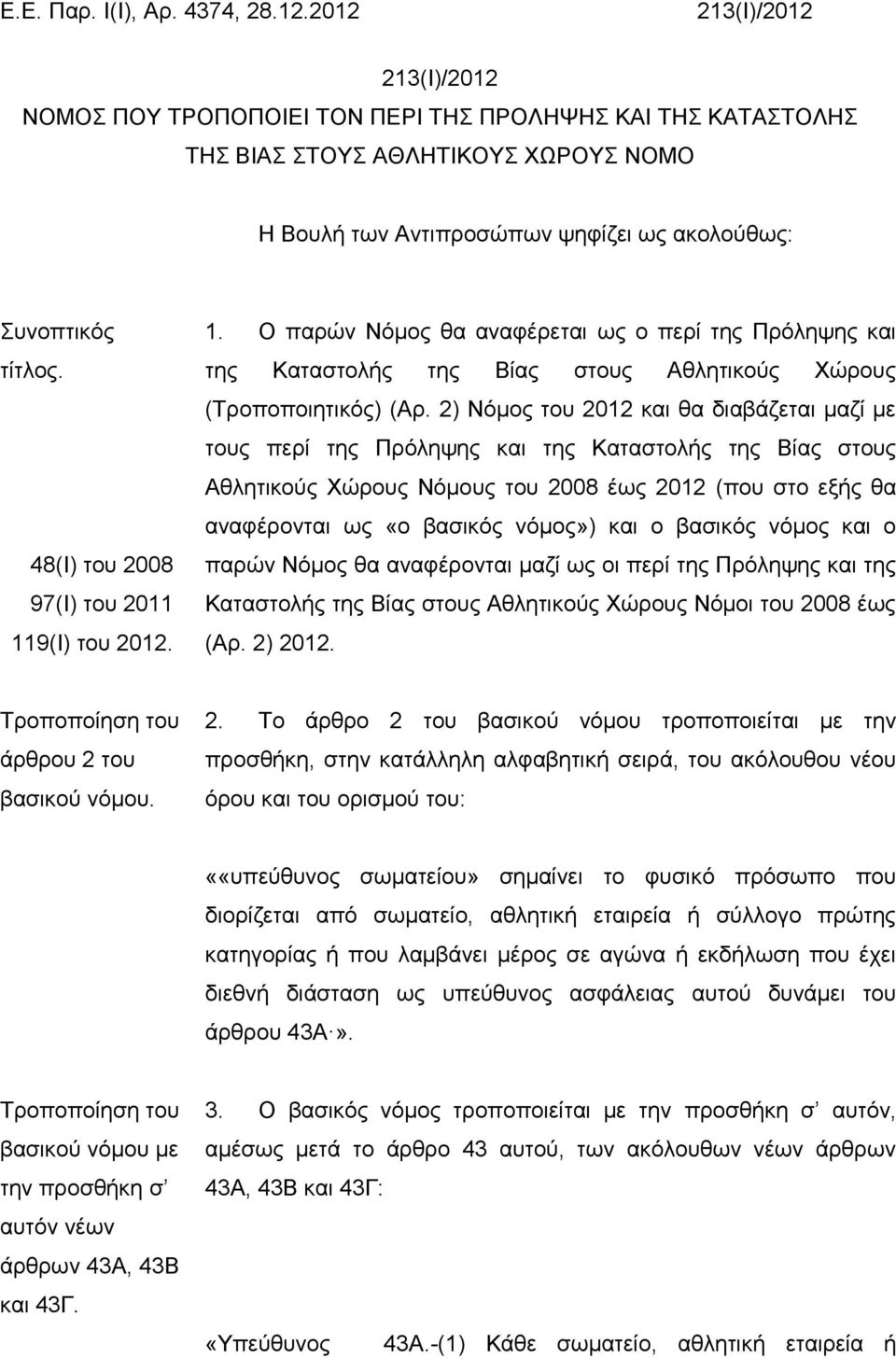 48(Ι) του 2008 97(I) του 2011 119(Ι) του 2012. 1. Ο παρών Νόμος θα αναφέρεται ως ο περί της Πρόληψης και της Καταστολής της Βίας στους Αθλητικούς Χώρους (Τροποποιητικός) (Αρ.