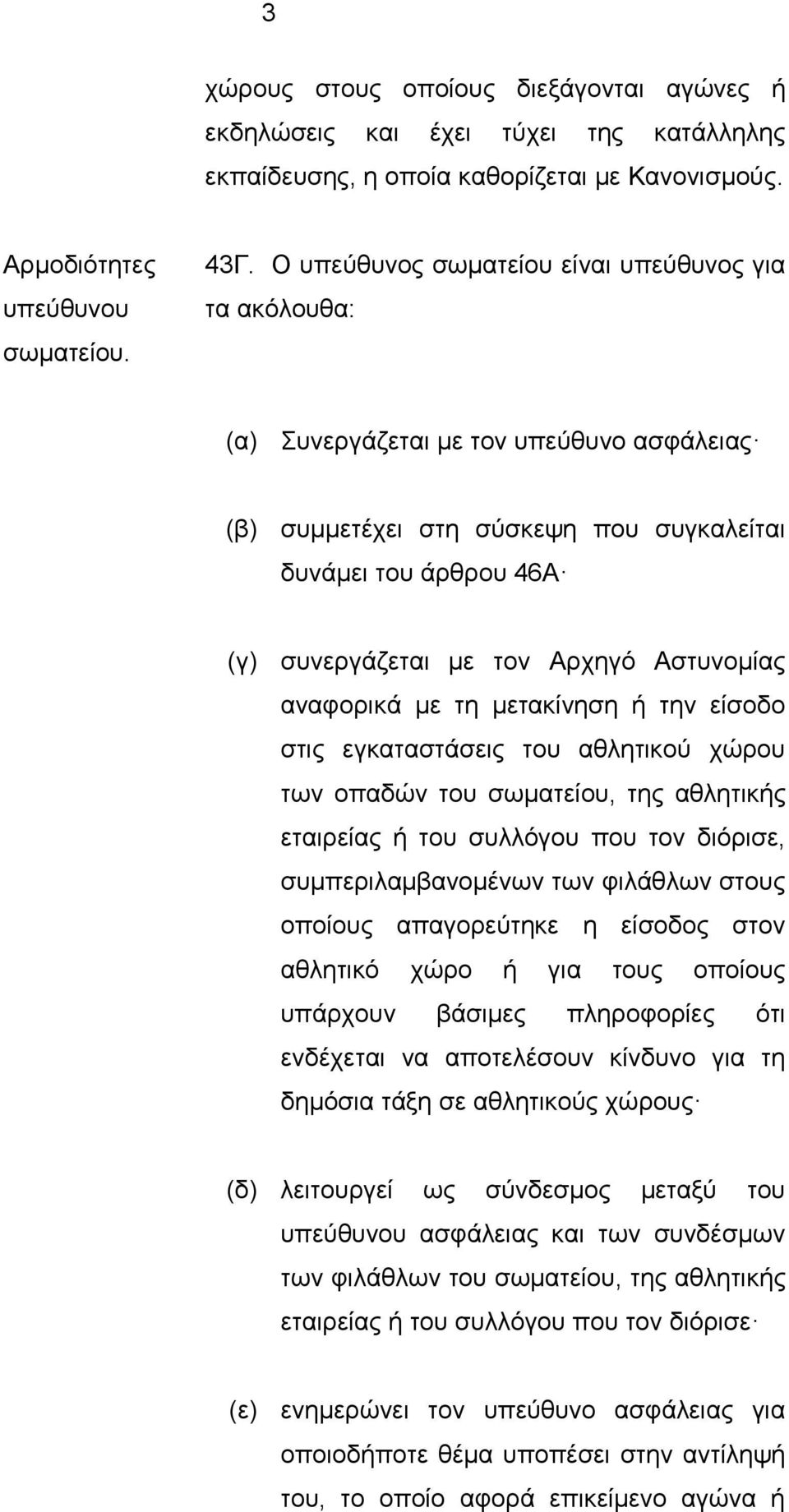 Αστυνομίας αναφορικά με τη μετακίνηση ή την είσοδο στις εγκαταστάσεις του αθλητικού χώρου των οπαδών του σωματείου, της αθλητικής εταιρείας ή του συλλόγου που τον διόρισε, συμπεριλαμβανομένων των