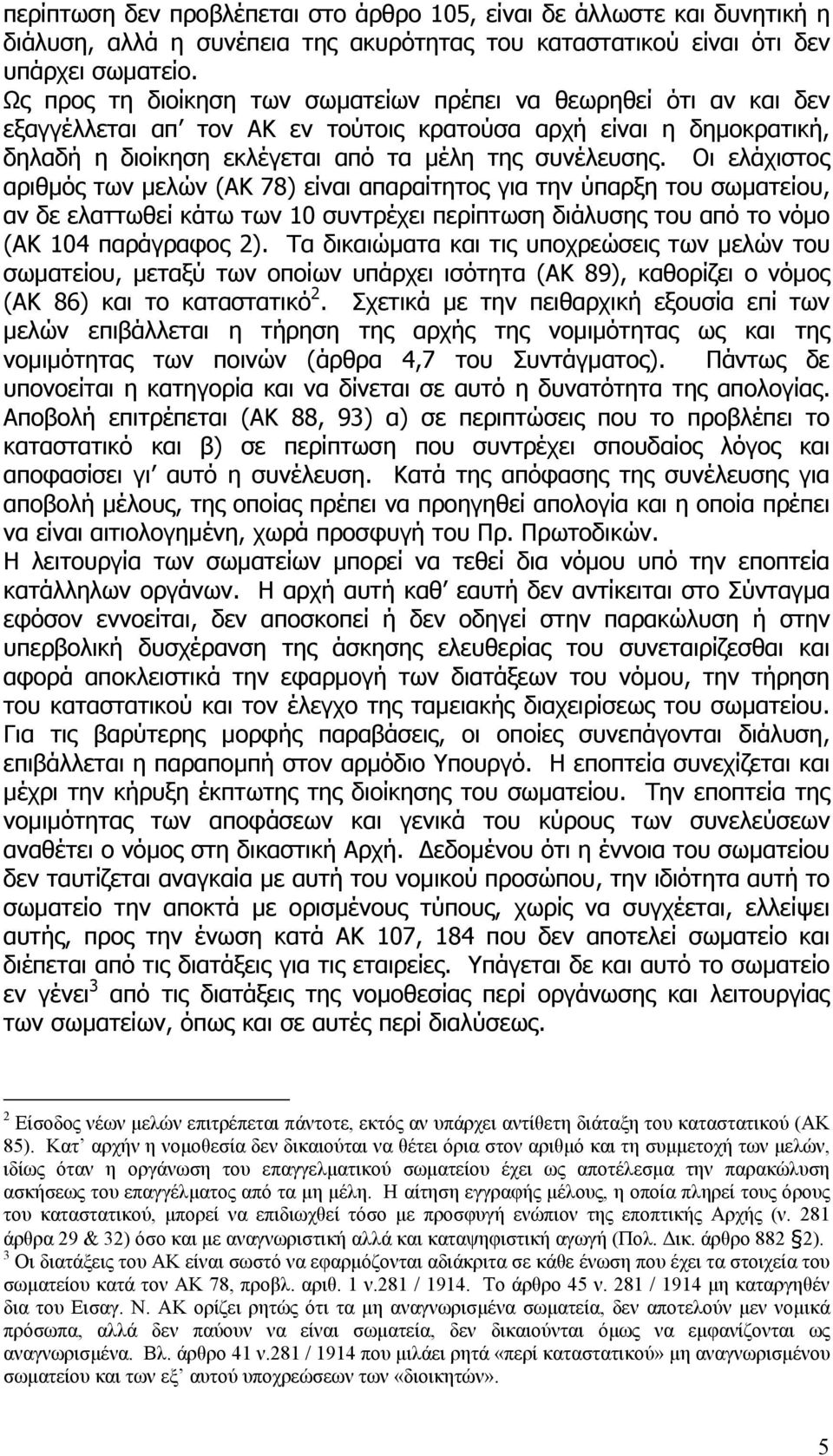 Οι ελάχιστος αριθµός των µελών (ΑΚ 78) είναι απαραίτητος για την ύπαρξη του σωµατείου, αν δε ελαττωθεί κάτω των 10 συντρέχει περίπτωση διάλυσης του από το νόµο (ΑΚ 104 παράγραφος 2).